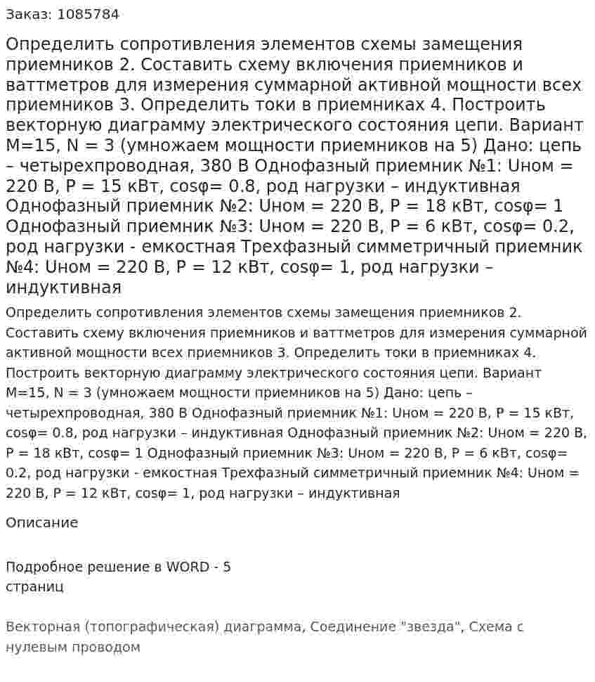 Определить сопротивления элементов схемы замещения приемников 2.	Составить схему включения приемников и ваттметров для измерения суммарной активной мощности всех приемников 3.	Определить токи в приемниках 4.	Построить векторную диаграмму электрического состояния цепи. Вариант M=15, N = 3 (умножаем мощности приемников на 5)  Дано: цепь – четырехпроводная, 380 В Однофазный приемник №1: Uном = 220 В, P = 15 кВт, cosφ= 0.8, род нагрузки – индуктивная Однофазный приемник №2: Uном = 220 В, P = 18 кВт, cosφ= 1 Однофазный приемник №3: Uном = 220 В, P = 6 кВт, cosφ= 0.2, род нагрузки - емкостная Трехфазный симметричный приемник №4: Uном = 220 В, P = 12 кВт, cosφ= 1, род нагрузки – индуктивная