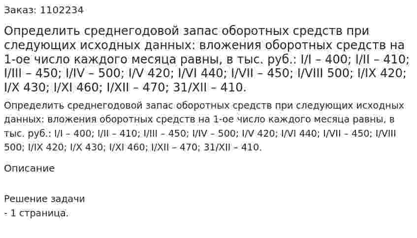 Определить среднегодовой запас оборотных средств при следующих исходных данных: вложения оборотных средств на 1-ое число каждого месяца равны, в тыс. руб.: I/I – 400; I/II – 410; I/III – 450; I/IV – 500; I/V 420; I/VI 440; I/VII – 450; I/VIII 500; I/IX 420; I/X 430; I/XI 460; I/XII – 470; 31/XII – 410. 