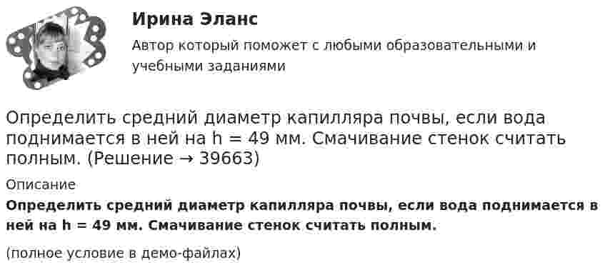     
          Описание
          Определить средний диаметр капилляра почвы, если вода поднимается в ней на h = 49 мм. Смачивание стенок считать полным.(полное условие в демо-файлах)  
            
            
            Определить средний диаметр капилляра почвы, если вода поднимается в ней на Dh = 49 мм. Смачивание стенок считать полным.  0,6 ммОпределить средний диаметр капилляра почвы, если вода поднимается в ней на h = 49 мм. Смачивание стенок считать полным.Определить среднюю арифметическую скорость  молекул газа, если их средняя квадратичная скорость  = 1 км/с.Определить среднюю арифметическую скорость молекул газа, если известно, что средняя квадратичная скорость их 1000 м/сек.Определить среднюю длину и среднюю продолжительность свободного пробега молекул углекислого газа при температуре 400 К и давлении 1,38 Па.Определить среднюю длину пробега молекул и число соударений за 1 с, происходящих между всеми молекулами азота, содержащегося при нормальных условиях в сосуде объёмом 4 л.Определить среднюю длину свободного пробега молекул азота, если   плотность разреженного газа 0,9 ∙ 10-6 кг/м3.Определить среднее значение  полной кинетической энергии одной молекулы гелия, кислорода и водяного пара при температуре T = 400 К.Определить среднее значение кинетической энергии молекулы азота при температуре 1 кКОпределить среднее значение полной кинетической энергии молекулы водорода при температуре 400 К.Определить среднее значение полной кинетической энергии молекулы водорода при температуре 400 К.Определить среднее значение полной кинетической энергии одной молекулы аргона и водяного пара при температуре 500 К.Определить среднее значение полной кинетической энергии одной молекулы неона, кислорода и водяного пара при температуре б00 К.Определить среднее число соударений  в секунду молекулы водорода при температуре T = 300 К и давлении p = 10-3 мм рт. ст.