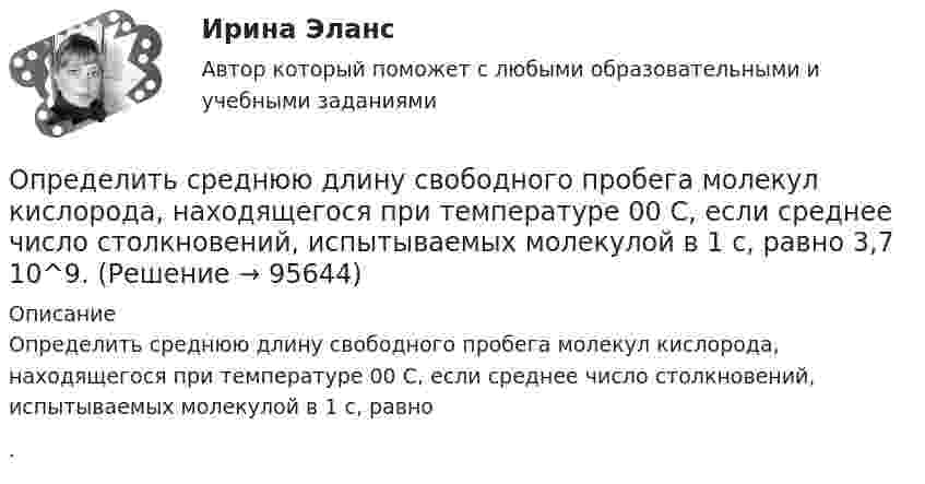     
            Описание
            Определить среднюю длину свободного пробега молекул кислорода, находящегося при температуре 00 С, если среднее число столкновений, испытываемых молекулой в 1 с, равно .   
            
            
            Определить среднюю длину свободного пробега молекул и число соударений за время 1 с, происходящих между всеми молекулами газа, находящегося в сосуде ёмкостью V при температуре Т и давлении р.Определить среднюю длину свободного пробега молекул кислорода, находящегося при температуре 00 С, если среднее число столкновений, испытываемых молекулой в 1 с, равно 3,7 10^9.Определить среднюю длину свободного пробега > молекулы азота в сосуде вместимостью V = 5 л. Масса газа m = 0,5 г.Определить среднюю квадратичную скорость  молекулы газа, заключённого в сосуд вместимостью V = 2 л под давлением p = 200 кПа. Масса газа m = 0,3 г.Определить среднюю квадратичную скорость  молекулы газа, заключенного в сосуд вместимостью V = 2 л под давлением р = 200 кПа. Масса газа m = 0,3 г.Определить среднюю квадратичную скорость  молекулы газа, заключённого в сосуде объёмом V = 2 л под давлением p = 200 кПа. Масса газа m = 0,3 г.Определить среднюю квадратичную скорость и среднюю кинетическую энергию молекул в единице объёма некоторого трёхатомного газа, плотность которого при давлении p = 5 кПа составляет r = 8·10-2 кг/м3.Определить среднюю арифметическую скорость молекул газа, если известно, что средняя квадратичная скорость их 1000 м/сек.Определить среднюю длину и среднюю продолжительность свободного пробега молекул углекислого газа при температуре 400 К и давлении 1,38 Па.Определить среднюю длину пробега молекул и число соударений за 1 с, происходящих между всеми молекулами азота, содержащегося при нормальных условиях в сосуде объёмом 4 л.Определить среднюю длину свободного пробега молекул азота, если   плотность разреженного газа 0,9 ∙ 10-6 кг/м3.Определить среднюю длину свободного пробега молекул азота, если   плотность разреженного газа 0,9 ∙ 10-6 кг/м3.Определить среднюю длину свободного пробега молекул и число соударений за время 1 с, происходящих между всеми молекулами газа, находящегося в сосуде ёмкостью V при нормальных условиях.Определить среднюю длину свободного пробега молекул и число соударений за время 1 с, происходящих между всеми молекулами газа, находящегося в сосуде ёмкостью V при нормальных условиях.