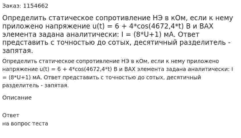 Определить статическое сопротивление НЭ в кОм, если к нему приложено напряжение u(t) = 6 + 4*cos(4672,4*t) В и ВАХ элемента задана аналитически: I = (8*U+1) мА. Ответ представить с точностью до сотых, десятичный разделитель - запятая. 