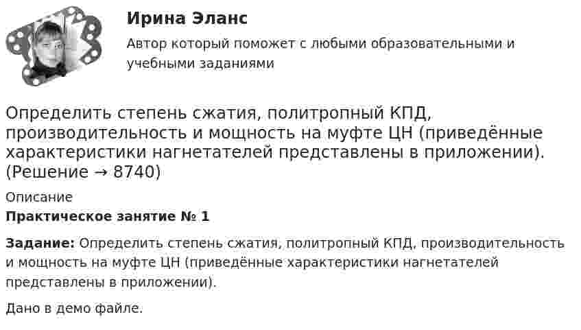     
          Описание
          Практическое занятие № 1 Задание: Определить степень сжатия, политропный КПД, производительность и мощность на муфте ЦН (приведённые характеристики нагнетателей представлены в приложении).Дано в демо файле.  
            
            
            Определить среднюю плотность Земли, если известна гравитационная постоянная.Определить степень сжатия, политропный КПД, производительность и мощность на муфте ЦН (приведённые характеристики нагнетателей представлены в приложении).Определить стоимость обслуживания туристических экскурсий на маршрутах А, Б и т.д. О каждом маршруте известна стоимость собственно экскурсии и стоимость транспортных расходов. Известна также емкость автобуса. В самой таблице фиксируется желаемый маршрут и число заявок (человек) на обслуживание.Определить суммарную кинетическую энергию Eк поступательного движения всех молекул газа, находящегося в сосуде вместимостью V = 3 л под давлением p = 540 кПа.Определить суммарную кинетическую энергию Eк поступательного движения всех молекул газа, находящегося в сосуде вместимостью V = 3 л под давлением р = 540 кПа.Определить суммарную кинетическую энергию Eк поступательного движения всех молекул газа, находящегося в сосуде вместимостью V = 4 л под давлением p = 540 кПа.Определить суммарную кинетическую энергию Eк поступательного движения всех молекул газа, находящегося в сосуде объёмом V = 1,2 л под давлением p = 750 кПа.Определить среднюю кинетическую энергию  поступательного движения и  вращательного движения молекулы азота при температуре T = 500 К. Определить также полную кинетическую энергию Eк молекулы при тех же условиях.Определить среднюю кинетическую энергию Wвр вращательного движения одной молекулы двухатомного газа, если суммарная кинетическая энергия молекул одного киломоля этого газа U = 3,01 МДж/кмоль.Определить среднюю кинетическую энергию вращательного движения одной молекулы двухатомного газа, если суммарная кинетическая энергия молекул одного киломоля этого газа равна 6,02 МДж.Определить среднюю кинетическую энергию вращательного движения одной молекулы двухатомного газа, если суммарная кинетическая энергия молекул одного киломоля этого газа равна 8,01 МДж/кмоль.Определить среднюю кинетическую энергию > одной молекулы водяного пара при температуре T=500 К.Определить среднюю кинетическую энергию поступательного движения молекул, содержащихся в 1 г азота, и энергию вращательного движения при температуре 300 К.Определить среднюю кинетическую энергию поступательного и вращательного движений, а также полную энергию молекулы азота при температуре 1000 К.