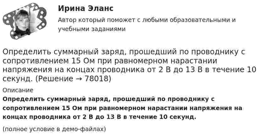     
            Описание
            Определить суммарный заряд, прошедший по проводнику с сопротивлением 15 Ом при равномерном нарастании напряжения на концах проводника от 2 В до 13 В в течение 10 секунд.(полное условие в демо-файлах)   
            
            
            Определить суммарную кинетическую энергию поступательного движения всех молекул газа, находящегося в сосуде объёмом 3·10-3 м3 под давлением 5,4·105 Па.Определить суммарный заряд, прошедший по проводнику с сопротивлением 15 Ом при равномерном нарастании напряжения на концах проводника от 2 В до 13 В в течение 10 секунд.Определить суммарный заряд, прошедший по проводнику с сопротивлением 5 Ом при равномерном нарастании напряжения на концах проводника от 2 В до 8 В в течение 10 секунд.Определить сумму первообразных корней: a) 15-й; b) 24-й; c) 30-й степени из 1.Определить температуру T и энергетическую светимость (излучательность) Re абсолютно черного тела, если максимум энергии излучения приходится на длину волны m = 600 нм.Определить температуру водорода, имеющего плотность r = 6 кг/м3 при давлении p = 12,1 МПа.Определить температуру воздуха, если при нормальном отражении от стенки распространяющейся в воздухе звуковой волны с частотой 400 Гц ближайшая пучность находится от неё на расстоянии 0,21 м.Определить среднюю плотность Земли, если известна гравитационная постоянная.Определить степень сжатия, политропный КПД, производительность и мощность на муфте ЦН (приведённые характеристики нагнетателей представлены в приложении).Определить стоимость обслуживания туристических экскурсий на маршрутах А, Б и т.д. О каждом маршруте известна стоимость собственно экскурсии и стоимость транспортных расходов. Известна также емкость автобуса. В самой таблице фиксируется желаемый маршрут и число заявок (человек) на обслуживание.Определить суммарную кинетическую энергию Eк поступательного движения всех молекул газа, находящегося в сосуде вместимостью V = 3 л под давлением p = 540 кПа.Определить суммарную кинетическую энергию Eк поступательного движения всех молекул газа, находящегося в сосуде вместимостью V = 3 л под давлением р = 540 кПа.Определить суммарную кинетическую энергию Eк поступательного движения всех молекул газа, находящегося в сосуде вместимостью V = 4 л под давлением p = 540 кПа.Определить суммарную кинетическую энергию Eк поступательного движения всех молекул газа, находящегося в сосуде объёмом V = 1,2 л под давлением p = 750 кПа.