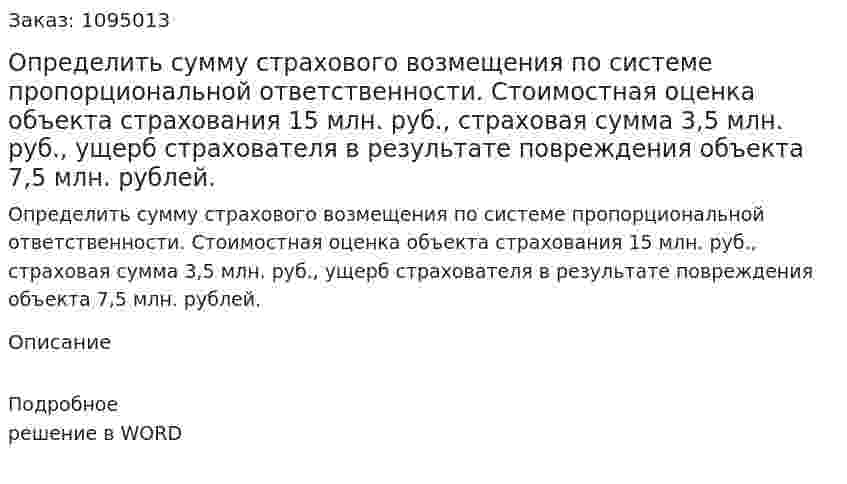 Определить сумму страхового возмещения по системе пропорциональной ответственности.  Стоимостная оценка объекта страхования 15 млн. руб., страховая сумма 3,5 млн. руб., ущерб страхователя в результате повреждения объекта 7,5 млн. рублей. 