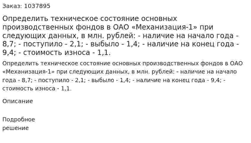 Определить техническое состояние основных производственных фондов в ОАО «Механизация-1» при следующих данных, в млн. рублей:  - наличие на начало года - 8,7;  - поступило - 2,1;  - выбыло - 1,4;  - наличие на конец года - 9,4;  - стоимость износа - 1,1.  