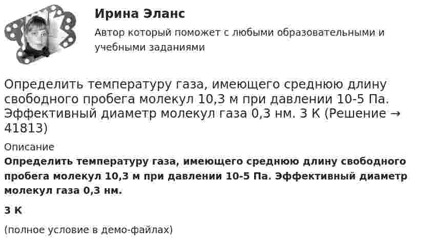     
          Описание
          Определить температуру газа, имеющего среднюю длину свободного пробега молекул 10,3 м при давлении 10-5 Па. Эффективный диаметр молекул газа 0,3 нм.3 К(полное условие в демо-файлах)  
            
            
            Определить температуру газа, если средняя кинетическая энергия  поступательного движения его молекул равна 2,07·10-21 Дж.Определить температуру газа, имеющего среднюю длину свободного пробега молекул 10,3 м при давлении 10-5 Па. Эффективный диаметр молекул газа 0,3 нм.  3 КОпределить температуру газа, при которой средняя квадратичная скорость молекул водорода больше их наиболее вероятной скорости на Du = 400 м/с. Найти среднюю арифметическую скорость молекул водорода при этой температуре.Определить температуру почвы, в которую помещена термопара железо-константан с постоянной k = 50 мкВ/°C, если стрелка включённого в цепь термопары гальванометра с ценой деления 1 мкА и сопротивлением r = 12 ОмОпределить температуру Т, при которой вероятность того, что данная молекула имеет отрицательную проекцию магнитного момента на направление внешнего магнитного поля, будет равна 10-3. Магнитный момент молекулыОпределить теоретически возможный КПД теплового двигателя, если известно, что температура нагревателя больше температуры холодильника в 1,6 раза.Определить тепловые эффекты следующих реакций: 7Li (p, n) 7Be и 16O (d, ) 14N.Определить суммарную кинетическую энергию Eп поступательного движения молекул газа, находящегося в сосуде объёмом V = 5 л под давлением p = 540 кПа.Определить суммарную кинетическую энергию поступательного движения всех молекул газа, находящегося в сосуде объёмом 3·10-3 м3 под давлением 5,4·105 Па.Определить суммарный заряд, прошедший по проводнику с сопротивлением 15 Ом при равномерном нарастании напряжения на концах проводника от 2 В до 13 В в течение 10 секунд.Определить суммарный заряд, прошедший по проводнику с сопротивлением 5 Ом при равномерном нарастании напряжения на концах проводника от 2 В до 8 В в течение 10 секунд.Определить сумму первообразных корней: a) 15-й; b) 24-й; c) 30-й степени из 1.Определить температуру T и энергетическую светимость (излучательность) Re абсолютно черного тела, если максимум энергии излучения приходится на длину волны m = 600 нм.Определить температуру водорода, имеющего плотность r = 6 кг/м3 при давлении p = 12,1 МПа.