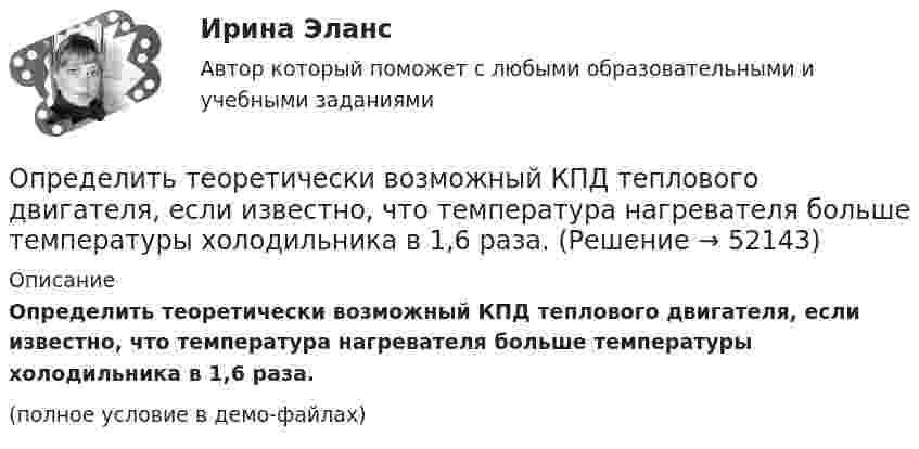     
            Описание
            Определить теоретически возможный КПД теплового двигателя, если известно, что температура нагревателя больше температуры холодильника в 1,6 раза.(полное условие в демо-файлах)  
            
            
            Определить температуру Т, при которой вероятность того, что данная молекула имеет отрицательную проекцию магнитного момента на направление внешнего магнитного поля, будет равна 10-3. Магнитный момент молекулыОпределить теоретически возможный КПД теплового двигателя, если известно, что температура нагревателя больше температуры холодильника в 1,6 раза.Определить тепловые эффекты следующих реакций: 7Li (p, n) 7Be и 16O (d, ) 14N.Определить теплоту Q, необходимую для нагревания кристалла калия массой m = 200 г от температуры T1 = 4 К до температуры Т2 = 5 К. Принять характеристическую температуру Дебая для калия D = 100 К и считать условие Т << D выполненным.Определить теплоту Q, необходимую для нагревания кристалла калия массой m = 200 г от температуры T1 = 4 К до температуры Т2 = 5 К. Принять характеристическую температуру Дебая для калия D = 100 К и считать условие Т << D выполненным.Определить теплоту сгорания C2H2, если теплота образования его равна 226,772 кДж/моль.Определить теплоту сгорания и плотность газообразного топлива, имеющего следующий состав (% по объему):  СН4=96,9%; С2Н6=0,6%; С3Н8=0,6%; С4Н10=0,6%; СО2=0,6%; N2=0,7% Определить сумму первообразных корней: a) 15-й; b) 24-й; c) 30-й степени из 1.Определить температуру T и энергетическую светимость (излучательность) Re абсолютно черного тела, если максимум энергии излучения приходится на длину волны m = 600 нм.Определить температуру водорода, имеющего плотность r = 6 кг/м3 при давлении p = 12,1 МПа.Определить температуру воздуха, если при нормальном отражении от стенки распространяющейся в воздухе звуковой волны с частотой 400 Гц ближайшая пучность находится от неё на расстоянии 0,21 м.Определить температуру газа, если средняя кинетическая энергия  поступательного движения его молекул равна 2,07·10-21 Дж.Определить температуру газа, имеющего среднюю длину свободного пробега молекул 10,3 м при давлении 10-5 Па. Эффективный диаметр молекул газа 0,3 нм.  3 КОпределить температуру газа, при которой средняя квадратичная скорость молекул водорода больше их наиболее вероятной скорости на Du = 400 м/с. Найти среднюю арифметическую скорость молекул водорода при этой температуре.