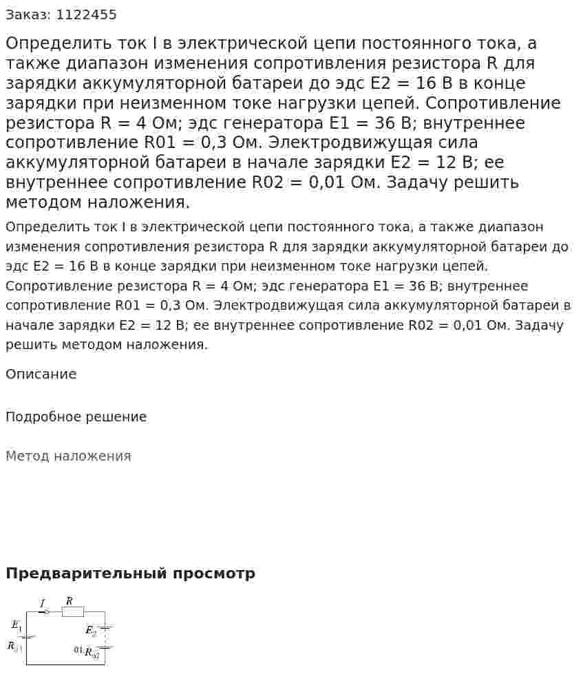 Определить ток I в электрической цепи постоянного тока, а также диапазон изменения сопротивления резистора R для зарядки аккумуляторной батареи до эдс E2 = 16 B в конце зарядки при неизменном токе нагрузки цепей. Сопротивление резистора R = 4 Ом; эдс генератора E1 = 36 B; внутреннее сопротивление R01 = 0,3 Ом. Электродвижущая сила аккумуляторной батареи в начале зарядки E2 = 12 B; ее внутреннее сопротивление R02 = 0,01 Ом. Задачу решить методом наложения. 