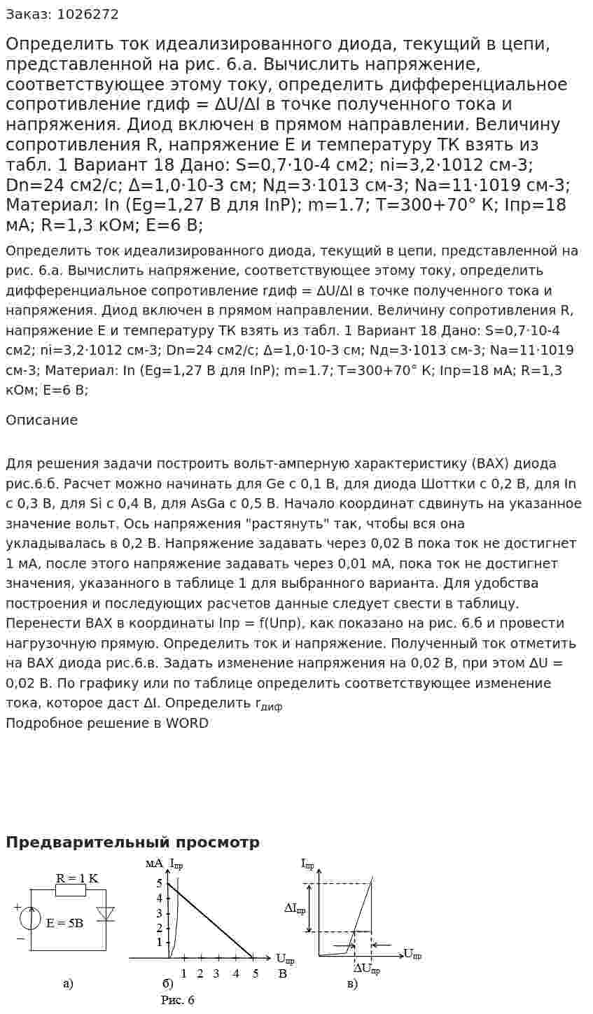 Определить ток идеализированного диода, текущий в цепи, представленной на рис. 6.а. Вычислить напряжение, соответствующее этому току, определить дифференциальное сопротивление rдиф = ∆U/∆I в точке полученного тока и напряжения. Диод включен в прямом направлении. Величину сопротивления R, напряжение Е и температуру ТК взять из табл. 1  Вариант 18 Дано: S=0,7·10-4  см2; ni=3,2·1012  см-3; Dn=24 см2/с; Δ=1,0·10-3  см; Nд=3·1013  см-3; Na=11·1019  см-3; Материал: In (Eg=1,27 В для InP); m=1.7; T=300+70° К; Iпр=18 мА; R=1,3 кОм; E=6 В; 