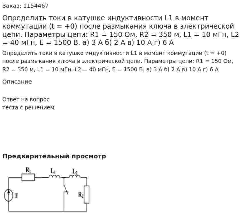 Определить токи в катушке индуктивности L1 в момент коммутации (t = +0) после размыкания ключа в электрической цепи. Параметры цепи: R1 = 150 Ом, R2 = 350 м, L1 = 10 мГн, L2 = 40 мГн, Е = 1500 В. а) 3 А б) 2 А в) 10 А г) 6 А 