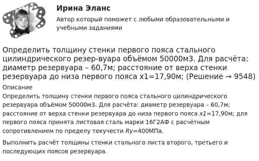      
          Описание
          Определить толщину стенки первого пояса стального цилиндрического резервуара объёмом 50000м3. Для расчёта: диаметр резервуара – 60,7м; расстояние от верха стенки резервуара до низа первого пояса x1=17,90м; для первого пояса принята листовая сталь марки 16Г2АФ с расчётным сопротивлением по пределу текучести Ry=400МПа.         Выполнить расчёт толщины стенки стального листа второго, третьего и последующих поясов резервуара.  
            
            
            Определить толщину слоя суглинистой почвы, если за время t = 5 ч через площадь поверхности S = 1 м2 проходит теплота Q = 250 кДж. Температура на поверхности почвы t1 = 25 °C, а в нижнем слое почвы t2 = 15 °C.Определить толщину стенки первого пояса стального цилиндрического резер-вуара объёмом 50000м3. Для расчёта: диаметр резервуара – 60,7м; расстояние от верха стенки резервуара до низа первого пояса x1=17,90м; Определить точку безубыточности по следующим данным, (построить график безубыточности)Определить увеличение энтропии, обусловленное выделением тепла лошадью за один час, если теплопродукция тела лошади равна 0,547 Дж/(кг·с), масса лошади 450 кг и температура тела 37 °C.Определить угловое ускорение и число оборотов, которое сделает маховик за t = 10 с с момента начала движения, если к концу десятой секунды он вращался, делая 300 оборотов в минуту. Вращение считать равноускоренным.Определить угол между главными плоскостями поляризатора и анализатора, если интенсивность естественного света, проходящего через поляризатор и анализатор, уменьшается в 4 раза. Определить угол , на который был рассеян квант с энергией 1 = 1,53 МэВ при эффекте Комптона, если кинетическая энергия электрона отдачи T = 0,51МэВ.Определить тепловые эффекты следующих реакций: 7Li (p, n) 7Be и 16O (d, ) 14N.Определить теплоту Q, необходимую для нагревания кристалла калия массой m = 200 г от температуры T1 = 4 К до температуры Т2 = 5 К. Принять характеристическую температуру Дебая для калия D = 100 К и считать условие Т << D выполненным.Определить теплоту Q, необходимую для нагревания кристалла калия массой m = 200 г от температуры T1 = 4 К до температуры Т2 = 5 К. Принять характеристическую температуру Дебая для калия D = 100 К и считать условие Т << D выполненным.Определить теплоту сгорания C2H2, если теплота образования его равна 226,772 кДж/моль.Определить теплоту сгорания и плотность газообразного топлива, имеющего следующий состав (% по объему):  СН4=96,9%; С2Н6=0,6%; С3Н8=0,6%; С4Н10=0,6%; СО2=0,6%; N2=0,7% Определить типы химической связи в молекулах PbS, О2, KMnO4 по разности электроотрицательностей атомов элементов.Определить ток короткого замыкания источника ЭДС, если при внешнем сопротивлении R_1=50 Ом ток в цепи I_1=0,2 А, а при R_2=110 Ом,I_2=0,1 А.