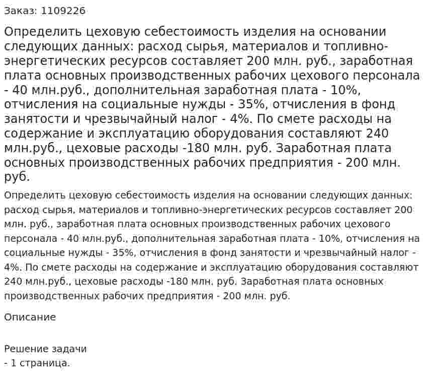 Определить цеховую себестоимость изделия на основании следующих данных: расход сырья, материалов и топливно-энергетических ресурсов составляет 200 млн. руб., заработная плата основных производственных рабочих цехового персонала - 40 млн.руб., дополнительная заработная плата - 10%, отчисления на социальные нужды - 35%, отчисления в фонд занятости и чрезвычайный налог - 4%. По смете расходы на содержание и эксплуатацию оборудования составляют 240 млн.руб., цеховые расходы -180 млн. руб. Заработная плата основных производственных рабочих предприятия - 200 млн. руб. 