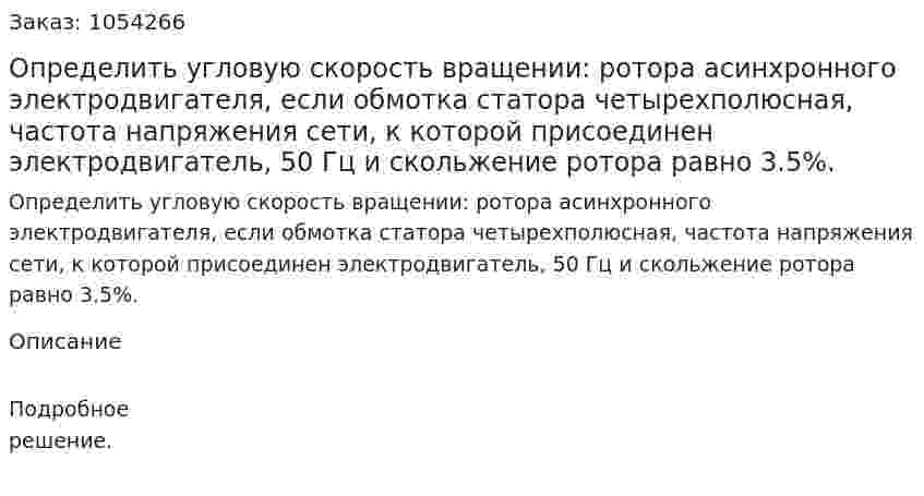 Определить угловую скорость вращении: ротора асинхронного электродвигателя, если обмотка статора четырехполюсная, частота напряжения сети, к которой присоединен электродвигатель, 50 Гц и скольжение ротора равно 3.5%. 