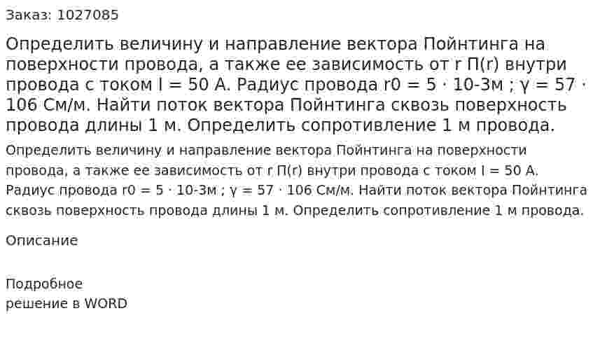 Определить величину и направление вектора Пойнтинга на поверхности провода, а также ее зависимость от r П(r) внутри провода с током  I = 50 А. 	Радиус провода r0 = 5 · 10-3м ; γ = 57 · 106 См/м. Найти поток вектора Пойнтинга сквозь поверхность провода длины 1 м. Определить сопротивление 1 м провода. 
