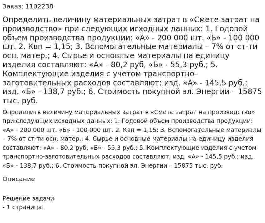 Определить величину материальных затрат в «Смете затрат на производство» при следующих исходных данных: 1.	Годовой объем производства продукции: «А» - 200 000 шт. «Б» - 100 000 шт. 2.	Квп = 1,15;  3. Вспомогательные материалы – 7% от ст-ти осн. матер.; 4.  Сырье и основные материалы на единицу изделия составляют: «А» - 80,2 руб, «Б» - 55,3 руб.; 5.  Комплектующие изделия с учетом транспортно-заготовительных расходов составляют: изд. «А» - 145,5 руб.; изд. «Б» - 138,7 руб.; 6.	Стоимость покупной эл. Энергии – 15875 тыс. руб. 