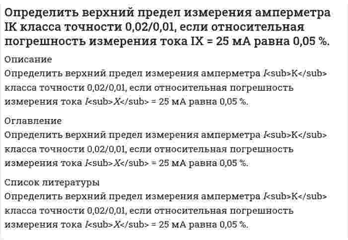      
          Описание
          Определить в каком диапазоне магнитоэлектрический вольтметр класса точности 0,2 с конечным значением шкалы Uном=300мВ измеряет напряжение с относительной погрешностью не более 0,5%. 
          Оглавление
          Определить в каком диапазоне магнитоэлектрический вольтметр класса точности 0,2 с конечным значением шкалы Uном=300мВ измеряет напряжение с относительной погрешностью не более 0,5%. 
          Список литературы
          Определить в каком диапазоне магнитоэлектрический вольтметр класса точности 0,2 с конечным значением шкалы Uном=300мВ измеряет напряжение с относительной погрешностью не более 0,5%.
            
            
            Определить в каком диапазоне магнитоэлектрический вольтметр класса точности 0,2 с конечным значением шкалы Uном=300мВ измеряет напряжение с относительной погрешностью не более 0,5%.Определить внутреннюю энергию 2 моль азота при критической температуре 126 К и объеме 1 л. Для азота поправка а=0,135.Определить внутреннюю энергию водяного пара при р = 5 МПа и t = 300 0С.Определить возвращающую силу F в момент времени t=0,2 с и полную энергию Е точки массой m=20 гОпределить время 𝑡в и радиус виража 𝑅 самолета на заданной высоте полета H. Рассчитать располагаемую 𝑃расп и потребную тягу для выполнения виража 𝑃п.вир . Оценить возможность виража (𝑃расп > 𝑃п.вир) с заданными условиями.Определить время 𝑡с и перегрузку 𝑛с снижающегося самолета с заданной высоты полета H1 до высоты H2. Оценить возможность снижения с заданными характеристиками и ограничениями по перегрузки 𝑛max и времени 𝑡max.Определить время налива нефтепродукта вязкостью 0,25 Ст из резервуара в ж/д цистерну, диаметр которой равен 2,8 м, длина 10,2 м. Налив производится через верхнее наливное устройство под уровень жидкости.Определить величину давления жидкости в поршневой полости гидроцилиндра 1 для перемещения поршня вправо со скоростью и преодоление нагрузки, если коэффициент сопротивления дросселя. Вариант 2Определить величину и точку приложения силы гидростатического давления на цилиндрическую поверхность АВ шириной b = 1 м.Определить величину касательных напряжений от кручения в элементах контура крыла площадью 0,24 м², толщиной стенок лонжеронов и обшивки 1,5 мм.Определить величину напряженности электростатического поля в заданной точке r0(x0,y0) по заданной зависимости потенциала от координат φ(x,y). Ответ указать с точностью до трех значащих цифр.Определить величину пластового давления на уровне верхних отверстий фильтра по показаниям устьевого манометра закрытой нефтяной (газовой) скважины. Вариант 9Определить величину расчетной аэродинамической нагрузки крыла самолета весом 50000 кгс , коэффициент безопасности принять равным 1,5.Определить величину тока, проходящего через тело человека