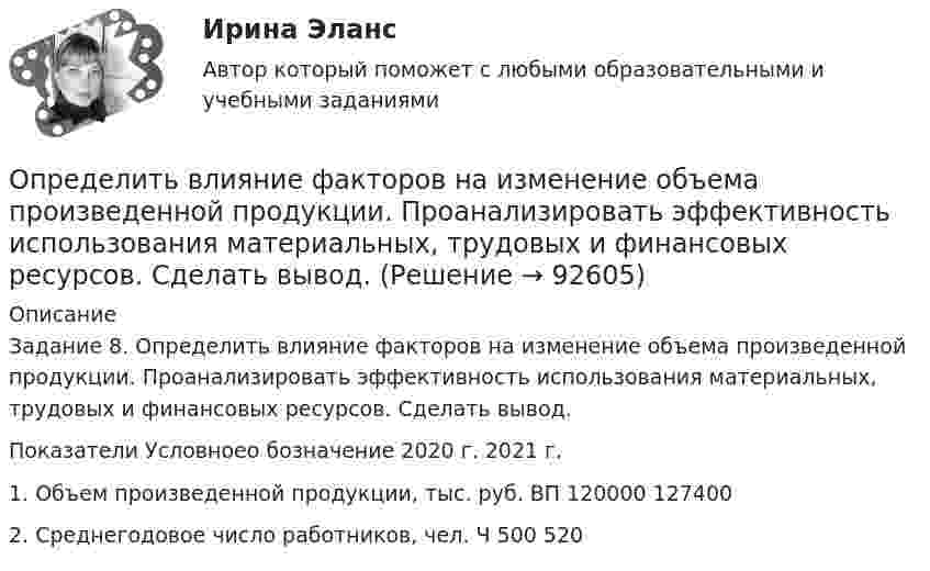      
            Описание
            Задание 8. Определить влияние факторов на изменение объема произведенной продукции. Проанализировать эффективность использования материальных, трудовых и финансовых ресурсов. Сделать вывод.Показатели	Условноео бозначение	2020 г.	2021 г. 1. Объем произведенной продукции, тыс. руб.	ВП	120000	1274002. Среднегодовое число работников, чел.	Ч	500	520   
            
            
            Определить, в какой точке (считая от Земли) на прямой, соединяющей центры Земли и Луны, напряжённость поля тяготения равна нулю. Расстояние между центрами Земли и Луны равно R, масса Земли в 81 раз больше массы Луны.Определить влияние факторов на изменение объема произведенной продукции. Проанализировать эффективность использования материальных, трудовых и финансовых ресурсов. Сделать вывод.Определить в нКл заряд на находящемся в вакууме проводящем шаре, радиус которого 2 см, если разность потенциалов двух точек, удалённых от его поверхности на расстояние 16 см и 24 см, равна 399 В.Определить внутреннюю энергию U водорода, а также среднюю кинетическую энергию > молекулы этого газа при температуре T = 300 К, если количество вещества  этого газа равно 0,5 моль.Определить внутреннюю энергию водорода, а также среднюю кинетическую энергию молекулы этого газа при температуре 300 К, если количество вещества этого газа равно 0,5 моль.Определить внутреннюю энергию водорода, а также среднюю кинетическую энергию молекулы этого газа при температуре 300 К, если количество вещества этого газа равно 0,5 моль.Определить внутреннюю энергию смеси газов, содержащей двухатомный и многоатомный газ. Количество вещества двухатомного газа равно nu_2=5 молей. Соответствующее число молекул многоатомного газа равно N_3=15*10^23. Найти также энергию вращательного двОпределить величину радиуса траектории протона, движущегося в магнитном поле с индукцией 0,5 Тл, если он движется перпендикулярно индукции и обладает кинетической энергией 3 МэВ.Определить величину силы тока I в цепи аккумулятора, если его ЭДС ε = 8 В, внешнее сопротивление R = 14 Ом и КПД схемы равен η = 70 %.Определить величину характеристического времени (раздел механизм проводимости) по заданным величинам плотности тока j, концентрации свободных носителей тока n, напряженности электрического поля Е.Определить величины a ,|a  | и а, соответствующие изменению направления вектора а на противоположное.Определить величины Da, |Da|, Da, соответствующие изменению направления вектора a на противоположное.Определить вероятность безотказной работы Pсист (ti) системы управления, приведённой на рис. 1. Запрещается переносить элементы системы из одной группы в другую.Определить вероятность выполнения всего комплекса работ за (tкр-4) дней, (tкр+3) дней (tкр – продолжительность критического пути). Оценить максимально возможный срок выполнения всего комплекса работ с надежностью 98%. Исходные данные - вариант 6…………………………………………………….….3 1. Сетевая модель проекта в графическом представлении……………………...…4 2. CPM-модель проекта в структуре EXCEL (в формате данных и в режиме
