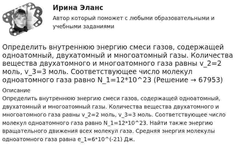      
            Описание
            Определить внутреннюю энергию смеси газов, содержащей одноатомный, двухатомный и многоатомный газы. Количества вещества двухатомного и многоатомного газа равны v_2=2 моль, v_3=3 моль. Соответствующее число молекул одноатомного газа равно N_1=12*10^23. Найти также энергию вращательного движения всех молекул газа. Средняя энергия молекулы одноатомного газа равна e_1=6*10^(-21) Дж.   
            
            
            Определить внутреннюю энергию смеси газов, содержащей двухатомный и многоатомный газ. Количество вещества двухатомного газа равно nu_2=5 молей. Соответствующее число молекул многоатомного газа равно N_3=15*10^23. Найти также энергию вращательного двОпределить внутреннюю энергию смеси газов, содержащей одноатомный, двухатомный и многоатомный газы. Количества вещества двухатомного и многоатомного газа равны v_2=2 моль, v_3=3 моль. Соответствующее число молекул одноатомного газа равно N_1=12*10^23Определить внутреннюю энергию смеси газов, содержащей одноатомный, двухатомный и многоатомный газы. Количество вещества одноатомного газа равно nu_1=0,5 моль. Соответствующее число молекул двухатомного и многоатомного газов равно N_2=2*10^23  и N_3=Определить возвращающую силу F в момент времени t = 0,2 с и полную энергию E точки массой m = 20 г, совершающей гармонические колебания согласно уравнению  x = A · sin(w · t),Определить возвращающую силу F в момент времени t = 0,2 с и полную энергию E точки массой m = 20 г, совершающей гармонические колебания согласно уравнению  x = А sinwt,  где A = 15 см, w = 4p с-1.Определить возвращающую силу в момент времени 0,2 с и полную энергию точки массой 20 г, совершающей гармонические колебания согласно уравнению  x = А sin(wt),  где амплитуда 15 см, w = 4p с-1.Определить, во сколько раз показатель адиабаты для гелия больше, чем для углекислого газа.Определить вероятность выполнения всего комплекса работ за (tкр-4) дней, (tкр+3) дней (tкр – продолжительность критического пути). Оценить максимально возможный срок выполнения всего комплекса работ с надежностью 98%. Исходные данные - вариант 6…………………………………………………….….3 1. Сетевая модель проекта в графическом представлении……………………...…4 2. CPM-модель проекта в структуре EXCEL (в формате данных и в режимеОпределить вид кривойОпределить, в какой точке (считая от Земли) на прямой, соединяющей центры Земли и Луны, напряжённость поля тяготения равна нулю. Расстояние между центрами Земли и Луны равно R, масса Земли в 81 раз больше массы Луны.Определить влияние факторов на изменение объема произведенной продукции. Проанализировать эффективность использования материальных, трудовых и финансовых ресурсов. Сделать вывод.Определить в нКл заряд на находящемся в вакууме проводящем шаре, радиус которого 2 см, если разность потенциалов двух точек, удалённых от его поверхности на расстояние 16 см и 24 см, равна 399 В.Определить внутреннюю энергию U водорода, а также среднюю кинетическую энергию > молекулы этого газа при температуре T = 300 К, если количество вещества  этого газа равно 0,5 моль.Определить внутреннюю энергию водорода, а также среднюю кинетическую энергию молекулы этого газа при температуре 300 К, если количество вещества этого газа равно 0,5 моль.