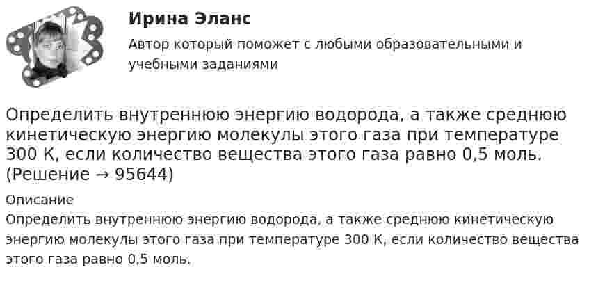      
            Описание
            Определить внутреннюю энергию водорода, а также среднюю кинетическую энергию молекулы этого газа при температуре 300 К, если количество вещества этого газа равно 0,5 моль.   
            
            
            Определить внутреннюю энергию U водорода, а также среднюю кинетическую энергию > молекулы этого газа при температуре T = 300 К, если количество вещества  этого газа равно 0,5 моль.Определить внутреннюю энергию водорода, а также среднюю кинетическую энергию молекулы этого газа при температуре 300 К, если количество вещества этого газа равно 0,5 моль.Определить внутреннюю энергию водорода, а также среднюю кинетическую энергию молекулы этого газа при температуре 300 К, если количество вещества этого газа равно 0,5 моль.Определить внутреннюю энергию смеси газов, содержащей двухатомный и многоатомный газ. Количество вещества двухатомного газа равно nu_2=5 молей. Соответствующее число молекул многоатомного газа равно N_3=15*10^23. Найти также энергию вращательного двОпределить внутреннюю энергию смеси газов, содержащей одноатомный, двухатомный и многоатомный газы. Количества вещества двухатомного и многоатомного газа равны v_2=2 моль, v_3=3 моль. Соответствующее число молекул одноатомного газа равно N_1=12*10^23Определить внутреннюю энергию смеси газов, содержащей одноатомный, двухатомный и многоатомный газы. Количество вещества одноатомного газа равно nu_1=0,5 моль. Соответствующее число молекул двухатомного и многоатомного газов равно N_2=2*10^23  и N_3=Определить возвращающую силу F в момент времени t = 0,2 с и полную энергию E точки массой m = 20 г, совершающей гармонические колебания согласно уравнению  x = A · sin(w · t),Определить величины a ,|a  | и а, соответствующие изменению направления вектора а на противоположное.Определить величины Da, |Da|, Da, соответствующие изменению направления вектора a на противоположное.Определить вероятность безотказной работы Pсист (ti) системы управления, приведённой на рис. 1. Запрещается переносить элементы системы из одной группы в другую.Определить вероятность выполнения всего комплекса работ за (tкр-4) дней, (tкр+3) дней (tкр – продолжительность критического пути). Оценить максимально возможный срок выполнения всего комплекса работ с надежностью 98%. Исходные данные - вариант 6…………………………………………………….….3 1. Сетевая модель проекта в графическом представлении……………………...…4 2. CPM-модель проекта в структуре EXCEL (в формате данных и в режимеОпределить вид кривойОпределить, в какой точке (считая от Земли) на прямой, соединяющей центры Земли и Луны, напряжённость поля тяготения равна нулю. Расстояние между центрами Земли и Луны равно R, масса Земли в 81 раз больше массы Луны.Определить влияние факторов на изменение объема произведенной продукции. Проанализировать эффективность использования материальных, трудовых и финансовых ресурсов. Сделать вывод.