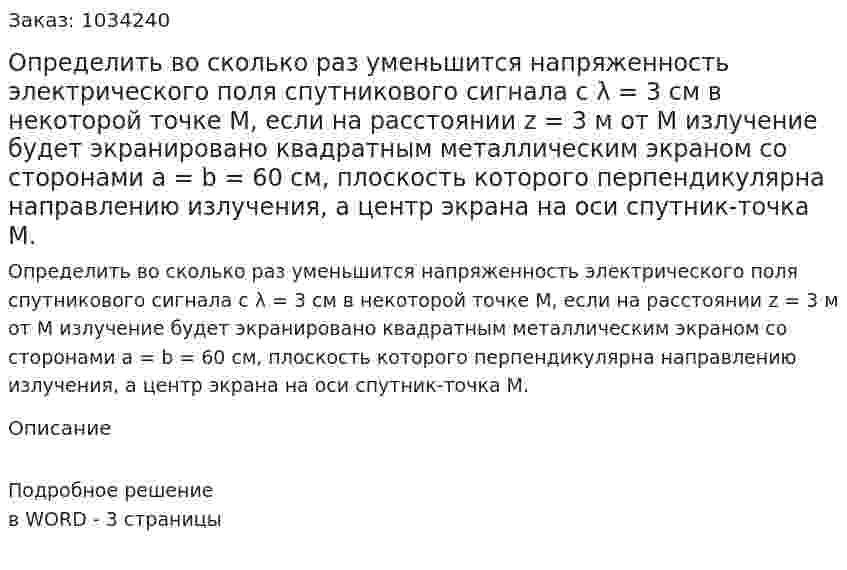 Определить во сколько раз уменьшится напряженность электрического поля спутникового сигнала с λ = 3 см в некоторой точке М, если на расстоянии z = 3 м от М излучение будет экранировано квадратным металлическим экраном со сторонами a = b = 60 см, плоскость которого перпендикулярна направлению излучения, а центр экрана на оси спутник-точка М. 