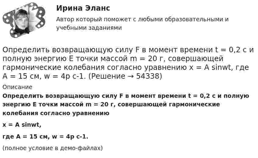     
            Описание
            Определить возвращающую силу F в момент времени t = 0,2 с и полную энергию E точки массой m = 20 г, совершающей гармонические колебания согласно уравнениюx = А sinwt,где A = 15 см, w = 4p с-1.(полное условие в демо-файлах)  
            
            
            Определить возвращающую силу F в момент времени t = 0,2 с и полную энергию E точки массой m = 20 г, совершающей гармонические колебания согласно уравнению  x = A · sin(w · t),Определить возвращающую силу F в момент времени t = 0,2 с и полную энергию E точки массой m = 20 г, совершающей гармонические колебания согласно уравнению  x = А sinwt,  где A = 15 см, w = 4p с-1.Определить возвращающую силу в момент времени 0,2 с и полную энергию точки массой 20 г, совершающей гармонические колебания согласно уравнению  x = А sin(wt),  где амплитуда 15 см, w = 4p с-1.Определить, во сколько раз показатель адиабаты для гелия больше, чем для углекислого газа.Определить, во сколько раз постоянная Холла у меди больше, чем у алюминия, если известно, что в алюминии на один атом в среднем приходится два свободных электрона, а в меди – 0,8 свободных электронов. Определить, во сколько раз сила притяжения на Земле больше силы притяжения на Марсе, если радиус Марса составляет 0,53 радиуса Земли, а масса Марса – 0,11 массы Земли.Определить во сколько раз уменьшится интенсивность света, проходящего через поляризатор и анализатор, у которых угол между оптическими осями равен 300, если в поляризаторе и анализаторе теряется 10 % интенсивности падающего на него света.Определить влияние факторов на изменение объема произведенной продукции. Проанализировать эффективность использования материальных, трудовых и финансовых ресурсов. Сделать вывод.Определить в нКл заряд на находящемся в вакууме проводящем шаре, радиус которого 2 см, если разность потенциалов двух точек, удалённых от его поверхности на расстояние 16 см и 24 см, равна 399 В.Определить внутреннюю энергию U водорода, а также среднюю кинетическую энергию > молекулы этого газа при температуре T = 300 К, если количество вещества  этого газа равно 0,5 моль.Определить внутреннюю энергию водорода, а также среднюю кинетическую энергию молекулы этого газа при температуре 300 К, если количество вещества этого газа равно 0,5 моль.Определить внутреннюю энергию водорода, а также среднюю кинетическую энергию молекулы этого газа при температуре 300 К, если количество вещества этого газа равно 0,5 моль.Определить внутреннюю энергию смеси газов, содержащей двухатомный и многоатомный газ. Количество вещества двухатомного газа равно nu_2=5 молей. Соответствующее число молекул многоатомного газа равно N_3=15*10^23. Найти также энергию вращательного двОпределить внутреннюю энергию смеси газов, содержащей одноатомный, двухатомный и многоатомный газы. Количества вещества двухатомного и многоатомного газа равны v_2=2 моль, v_3=3 моль. Соответствующее число молекул одноатомного газа равно N_1=12*10^23