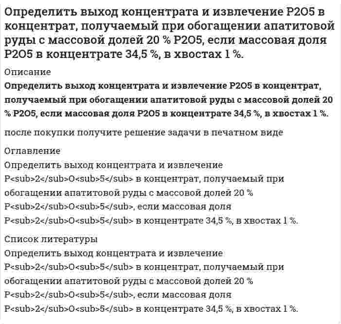      
          Описание
          Определить выход концентрата и потери полезного компонента в хвостах, если из 2000 т руды с массовой долей полезного компонента 0,8 %, получено 26 т концентрата с массовой долей полезного компонента 48 %. Дано:Qисх = 2000 т – количество исходной рудыα = 0,8% – содержание полезного компонента в рудеQк = 26 т – количество концентратаβ = 48% – содержание полезного компонента в концентратеНайти: γк, εх – ?Задача решена правильно, все подробно расписано в печатном виде.  
            
            
            Определить выход концентрата и потери полезного компонента в хвостах, если из 2000 т руды с массовой долей полезного компонента 0,8 %, получено 26 т концентрата с массовой долей полезного компонента 48 %. Определить выход медного концентрата, если массовая доля меди в руде 1,5 % в медном концентрате 18 %, а потери меди в хвосты 10 %Определить гидродинамическое давление при движении труб с открытым нижним концом. Плотность промывочной жидкости ρж, расход Q, наружный диаметр труб dн. Длина скважины по стволу от забоя до устья. Диаметр скважины Dс. ДНС τ0Определить границы результата измерения напряжения 43,62мВ при СКО погрешности однократного измерения 0,579мВ. Число измерений равно 8, доверительная вероятность 0,99.Определить давление гидроразрыва и рассчитать напряжения в НКТ. Глубина скважины, плотность жидкости разрыва, вязкость жидкости разрыва, количество килограммов наполнителя в 1м3 жидкости , усредненный угол кривизны скважины, расход жидкости разрыва. Определить действительное измеряемое давление, если градуировка производилась при температуре t ,°C и ускорении свободного падения g , а измерения при температуре t1,°C и ускорении свободного падения g1. Определить дефект массы и энергию связи ядра, состоящего из трех протонов и четырех нейтронов.Определить внутреннюю энергию водяного пара при р = 5 МПа и t = 300 0С.Определить возвращающую силу F в момент времени t=0,2 с и полную энергию Е точки массой m=20 гОпределить время 𝑡в и радиус виража 𝑅 самолета на заданной высоте полета H. Рассчитать располагаемую 𝑃расп и потребную тягу для выполнения виража 𝑃п.вир . Оценить возможность виража (𝑃расп > 𝑃п.вир) с заданными условиями.Определить время 𝑡с и перегрузку 𝑛с снижающегося самолета с заданной высоты полета H1 до высоты H2. Оценить возможность снижения с заданными характеристиками и ограничениями по перегрузки 𝑛max и времени 𝑡max.Определить время налива нефтепродукта вязкостью 0,25 Ст из резервуара в ж/д цистерну, диаметр которой равен 2,8 м, длина 10,2 м. Налив производится через верхнее наливное устройство под уровень жидкости.Определить выход концентрата и извлечение в него полезного компонента, если на фабрику поступает руда с массовой долей полезного компонента 15 %, а после обогащения получают концентрат и хвосты с массовой долей полезного компонента в них Определить выход концентрата и извлечение в него полезного компонента, если на фабрику поступает руда с массовой долей полезного компонента 15 %, а после обогащения получают концентрат и хвосты с массовой долей полезного компонента в них соответств