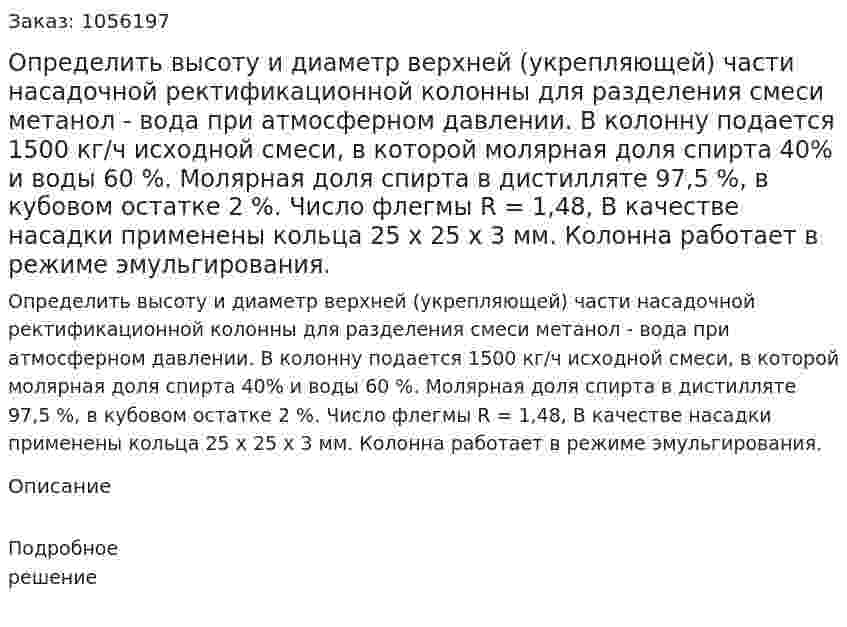 Определить высоту и диаметр верхней (укреп­ляющей) части насадочной ректификационной колонны для раз­деления смеси метанол - вода при атмосферном давлении. В ко­лонну подается 1500 кг/ч исходной смеси, в которой молярная до­ля спирта 40% и воды 60 %. Молярная доля спирта в дистилляте 97,5 %, в кубовом остатке 2 %. Число флегмы R = 1,48, В качест­ве насадки применены кольца 25 х 25 х 3 мм. Колонна работает в режиме эмульгирования. 