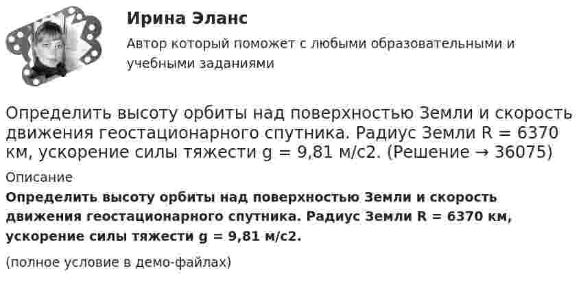     
          Описание
          Определить высоту орбиты над поверхностью Земли и скорость движения геостационарного спутника. Радиус Земли R = 6370 км, ускорение силы тяжести g = 9,81 м/с2.(полное условие в демо-файлах)  
            
            
            Определить высоту орбиты над поверхностью Земли и скорость движения геостационарного спутника. Радиус Земли R = 6370 км, ускорение силы тяжести g = 9,81 м/с2.Определить высоту орбиты над поверхностью Земли и скорость движения геостационарного спутника. Радиус Земли R = 6370 км, ускорение силы тяжести g = 9,81 м/с2.Определить высоту поднятия воды в стеблях растений с внутренним диаметром d = 0,4 мм под действием капиллярных сил. Смачивание стенок считать полным.Определить высоту, с которой прыжок человека на твёрдое покрытие представляет опасность для его здоровья. Рассмотрим случаи: а) человек приземлился на обе ноги твёрдо, не сгибая колени. Считать, что при этом тело до остановки проходитОпределить вязкость водорода при температуре T = 300 К. Диаметр молекулы водорода принять равным d = 0,25 нм.Определить градиент плотности Dr/Dx азота, если вследствие диффузии через площадку S = 10 см2 за время t = 5 с прошло m = 3 г азота. Коэффициент диффузии азота D = 1,42 см2/с.Определить градиент плотности Dr/Dx углекислого газа в почве, если вследствие диффузии через площадку S = 10 см2 за время t = 2 с в атмосферу прошёл газ массой m = 0,0008 г. Коэффициент диффузии D = 0,02 см2/с.Определить возвращающую силу F в момент времени t = 0,2 с и полную энергию E точки массой m = 20 г, совершающей гармонические колебания согласно уравнению  x = A · sin(w · t),Определить возвращающую силу F в момент времени t = 0,2 с и полную энергию E точки массой m = 20 г, совершающей гармонические колебания согласно уравнению  x = А sinwt,  где A = 15 см, w = 4p с-1.Определить возвращающую силу в момент времени 0,2 с и полную энергию точки массой 20 г, совершающей гармонические колебания согласно уравнению  x = А sin(wt),  где амплитуда 15 см, w = 4p с-1.Определить, во сколько раз показатель адиабаты для гелия больше, чем для углекислого газа.Определить, во сколько раз постоянная Холла у меди больше, чем у алюминия, если известно, что в алюминии на один атом в среднем приходится два свободных электрона, а в меди – 0,8 свободных электронов. Определить, во сколько раз сила притяжения на Земле больше силы притяжения на Марсе, если радиус Марса составляет 0,53 радиуса Земли, а масса Марса – 0,11 массы Земли.Определить во сколько раз уменьшится интенсивность света, проходящего через поляризатор и анализатор, у которых угол между оптическими осями равен 300, если в поляризаторе и анализаторе теряется 10 % интенсивности падающего на него света.