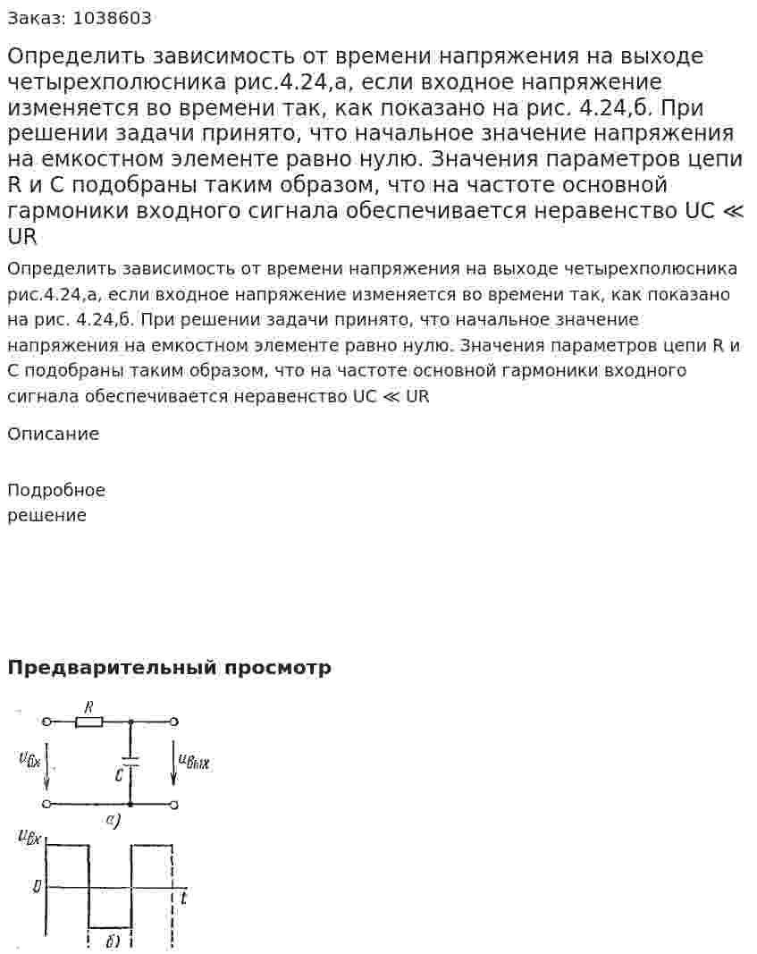 Определить зависимость от времени напряжения на выходе четырехполюсника рис.4.24,а, если входное напряжение изменяется во времени так, как показано на рис. 4.24,б. При решении задачи принято, что начальное значение напряжения на емкостном элементе равно нулю. Значения параметров цепи R и С подобраны таким образом, что на частоте основной гармоники входного сигнала обеспечивается неравенство UС ≪ UR 