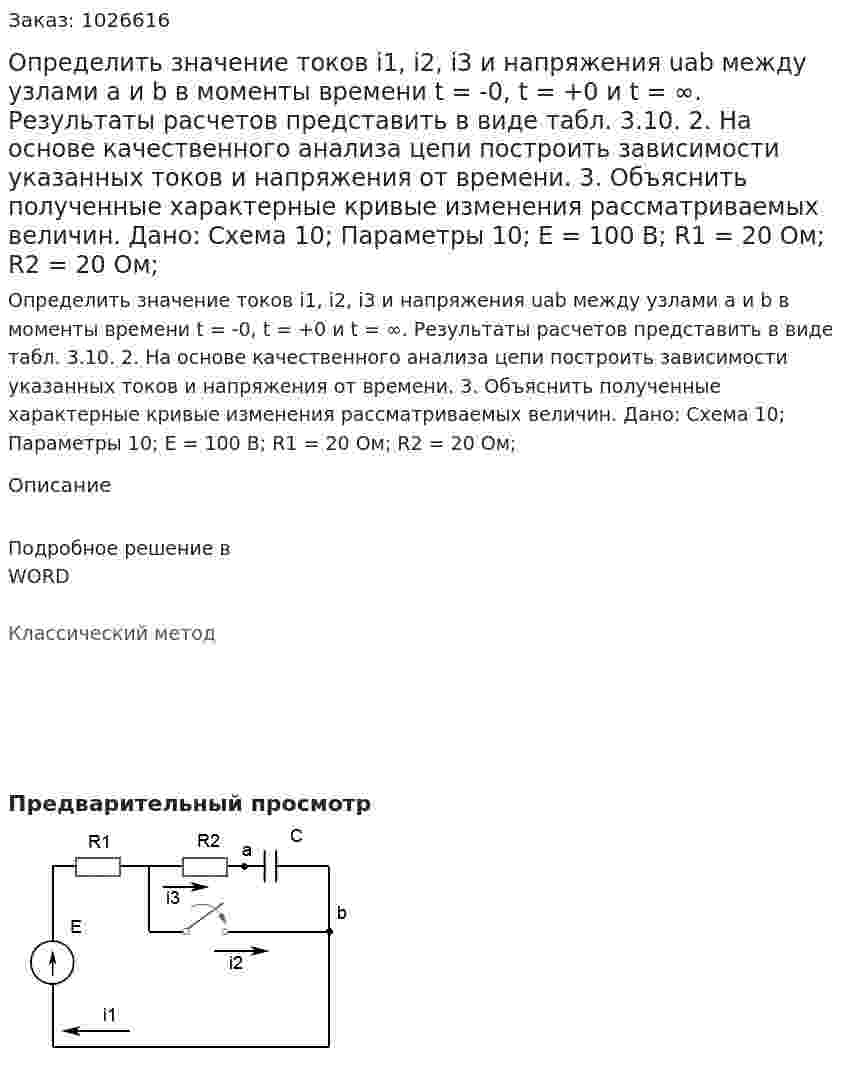 Определить значение токов i1, i2, i3 и напряжения uab между узлами a и b в моменты времени t = -0, t = +0 и t = ∞. Результаты расчетов представить в виде табл. 3.10. 2. На основе качественного анализа цепи построить зависимости указанных токов и напряжения от времени. 3. Объяснить полученные характерные кривые изменения рассматриваемых величин. Дано: Схема 10; Параметры 10; E = 100 В; R1 = 20 Ом; R2 = 20 Ом;