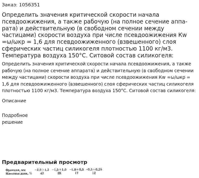 Определить значения критической скорости на­чала псевдоожижения, а также рабочую (на полное сечение аппа­рата) и действительную (в свободном сечении между частицами) скорости воздуха при числе псевдоожижения Кw =ω/ωкр = 1,6 для псевдоожиженного (взвешенного) слоя сферических частиц силикогеля плотностью 1100 кг/м3. Температура воздуха 150°С. Ситовой состав силикогеля: 