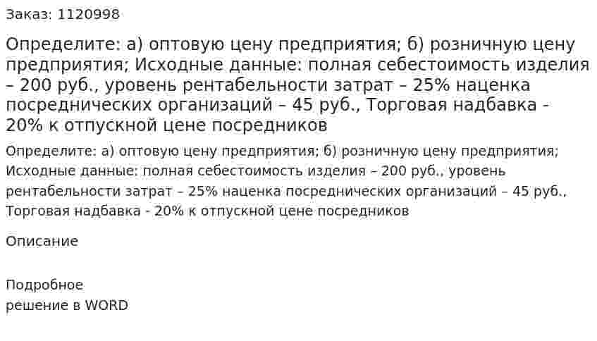 Определите:   а) оптовую цену предприятия;   б) розничную цену предприятия;  Исходные данные:  полная себестоимость изделия – 200 руб.,  уровень рентабельности затрат – 25%  наценка посреднических организаций – 45 руб.,   Торговая надбавка - 20% к отпускной цене посредников 