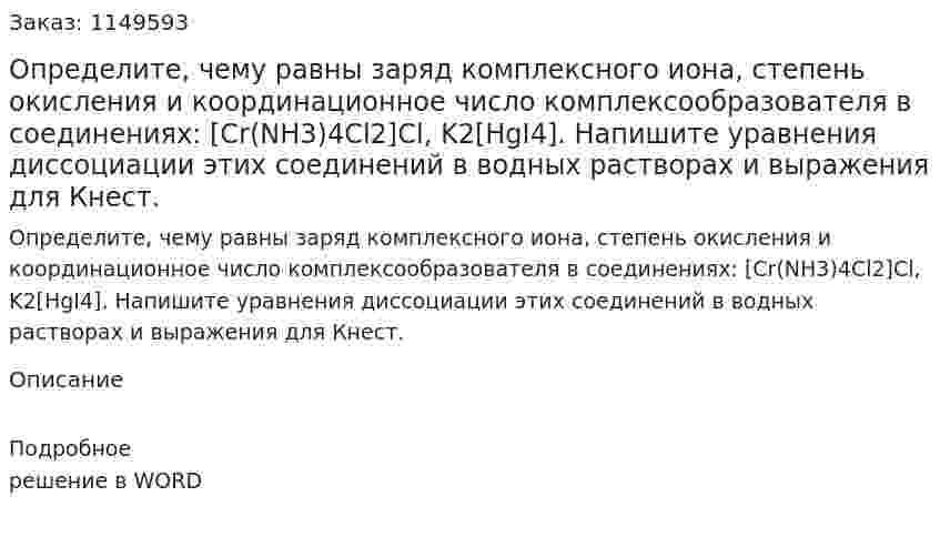 Определите, чему равны заряд комплексного иона, степень окисления и координационное число комплексообразователя в соединениях: [Cr(NH3)4Cl2]Cl, K2[HgI4]. Напишите уравнения диссоциации этих соединений в водных растворах и выражения для Кнест.