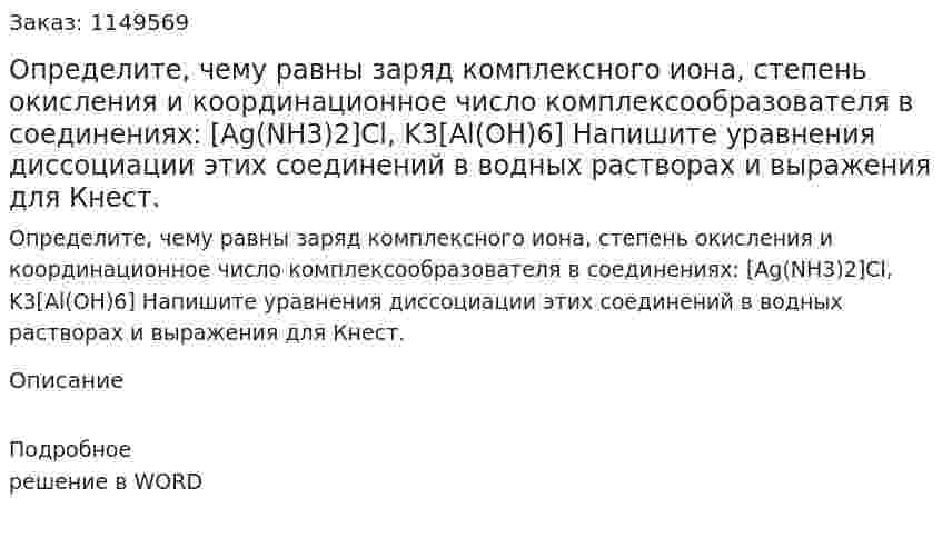 Определите, чему равны заряд комплексного иона, степень окисления и координационное число комплексообразователя в соединениях:  [Ag(NH3)2]Cl, K3[Al(OH)6] Напишите уравнения диссоциации этих соединений в водных растворах и выражения для Кнест.