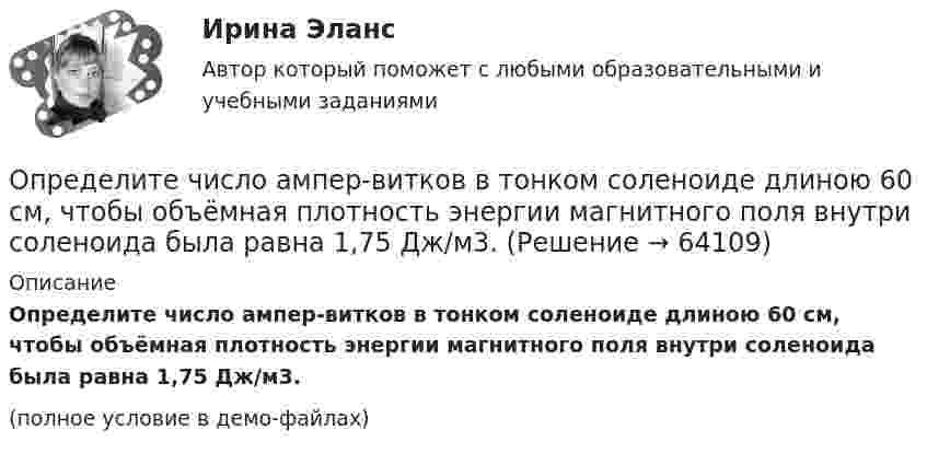     
            Описание
            Определите число ампер-витков в тонком соленоиде длиною 60 см, чтобы объёмная плотность энергии магнитного поля внутри соленоида была равна 1,75 Дж/м3.(полное условие в демо-файлах)   
            
            
            Определите число N атомов в 1 кг азота и массу одного атома азота.Определите число ампер-витков в тонком соленоиде длиною 60 см, чтобы объёмная плотность энергии магнитного поля внутри соленоида была равна 1,75 Дж/м3.Определите числовое значение второй космической скорости для Луны.  [u2 = 2,37 км/с]Определите число молей и концентрацию молекул газа, объём которого V = 2,4·10-4 м3, температура t = 27 °C и давление p = 0,5·105 Па.Определите число молекул в единице объема воздуха на высоте 2 км над уровнем моря при температуре 10 С, если давление на уровне море 101 кПаОпределите число молекул в единице объёма воздуха на высоте h = 2 км над уровнем моря при температуре 10 °C, если давление на уровне моря p0 = 101 кПа.Определите число молекул водорода в 1 м3, если давление равно 26,6 кПа, а средняя квадратичная скорость его молекул равна 2400 м/с.Определите точку безубыточности Определите удельную поверхность порошка сульфата бария, если его сферические частицы оседают в воде на 0,226 м за 1350 с. Плотность сульфата бария 4,50 г/cм³, плотность воды 1,00 г/cм³, вязкость воды 1,00 мПа⋅с.Определите удельные теплоёмкости cV и сp смеси газа 1 (NO2) массой m1 = 8 г и газа 2 (СО2) массой m2 = 4 г.Определите удельные теплоёмкости cV и сp смеси газа 1 массой m1 и газа 2 массой m2.Определите уровень фондоотдачи и проанализируйте динамику показателей:Определите установочную и демонстрационную площадь горки 16.02.Определите хронологическую последовательность этапов развития конфликтологии как науки: