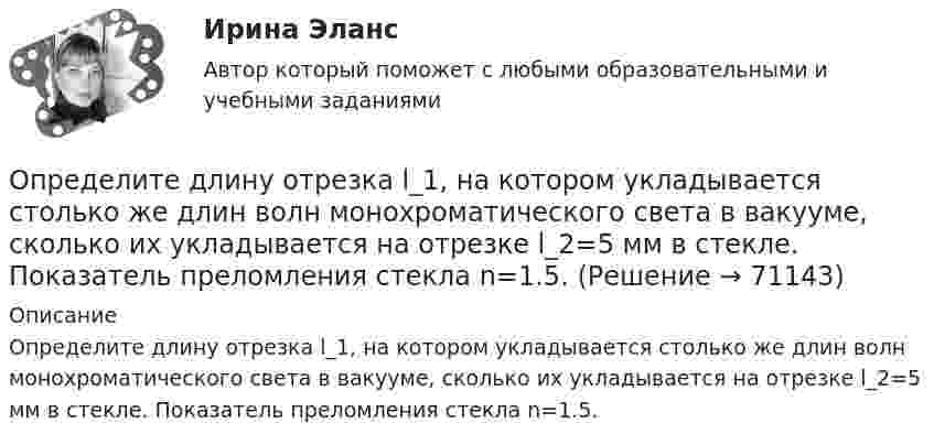      
            Описание
            Определите длину отрезка l_1, на котором укладывается столько же длин волн монохроматического света в вакууме, сколько их укладывается на отрезке l_2=5 мм в стекле. Показатель преломления стекла n=1.5.   
            
            
            Определите длину волны света в опыте с интерферометром Майкельсона, если для смещения интерференционной картины на 112 полос зеркало пришлось переместить на расстояние l = 33 мкм.Определите длину отрезка l_1, на котором укладывается столько же длин волн монохроматического света в вакууме, сколько их укладывается на отрезке l_2=5 мм в стекле. Показатель преломления стекла n=1.5.Определите длину отрезка l1, на котором укладывается столько же длин волн монохроматического света в вакууме, сколько их укладывается на отрезке l2 = 5 см в стекле. Показатель преломления стекла n = 1,5.Определите длину электромагнитной волны (в метрах) в трансформаторном масле (e = 2,2; м = 1), если частота волны v = 50 МГц.Определите для каждого члена группы индекс положительного социометрического статуса. В ответ введите значения индексов соответстОпределите добротность колебательного контура, если собственная частота колебательного контура отличается на 5% от частоты свободных затухающих колебаний.Определите, до какого потенциала зарядится уединенный серебряный шарик при облучении его ультрафиолетовым светом длиной волны 208 нм. Работа выхода электронов из серебра A = 4,7 эВ. Определите время прохождения жидкости от контура питания до скважины, если известны Q, h, rc, Rк, m.  Вариант 35Определите все возможные показатели эффективности производственно-хозяйственной деятельности Определите высоту, на которой ускорение свободного падения составляет 25 % от ускорения свободного падения у поверхности Земли.Определите глубину проникновения фильтрата бурового раствора в пласт за 1-5 суток, если проницаемость фильтрационной корки на стенках  скважины в х раз меньше, чем в приборе ВМ-6, пористость пласта Шпл.  Диаметр скважины Dc=0,2 м.  Вариант 35Определите давление p внутри воздушного пузырька диаметром d = 4 мм, находящегося в воде у самой её поверхности. Атмосферное давление считайте нормальным.Определите давление p газа в сосуде, если при температуре T средняя продолжи-тельность свободного пробега молекул равна . Эффективный диаметр молекулы принять равным d.   Определите дебит горизонтальной скважины, если длина горизонтального участка Lг, а толщина пласта h, Lк = Rк. Определите эффективность горизонтальной скважины.  Вариант 35