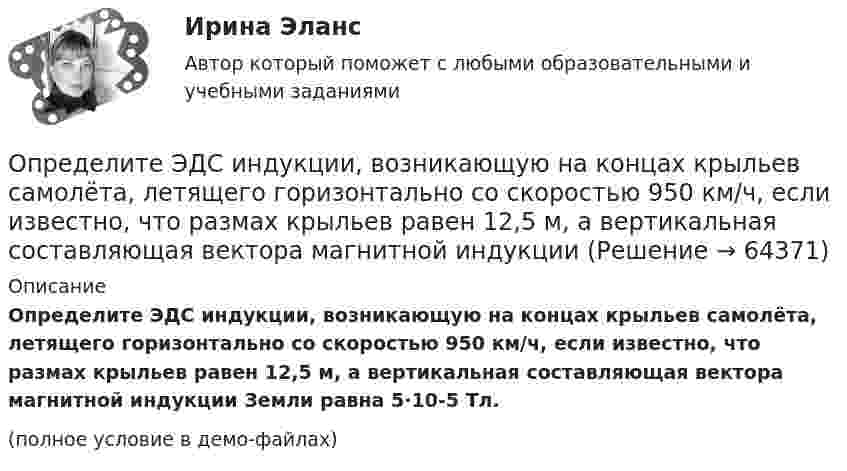     
            Описание
            Определите ЭДС индукции, возникающую на концах крыльев самолёта, летящего горизонтально со скоростью 950 км/ч, если известно, что размах крыльев равен 12,5 м, а вертикальная составляющая вектора магнитной индукции Земли равна 5·10-5 Тл.(полное условие в демо-файлах)   
            
            
            Определите чистый приведенный доход каждого проекта и оцените риск.Определите ЭДС индукции, возникающую на концах крыльев самолёта, летящего горизонтально со скоростью 950 км/ч, если известно, что размах крыльев равен 12,5 м, а вертикальная составляющая вектора магнитной индукцииОпределите энергию, необходимую для разделения ядра 20Ne на две альфа–частицы и ядро 12С. Энергии связи на один нуклон в ядрах 20Ne, 4H и 12C равны соответственно 8,03; 7,07 и 7,68 МэВОпределите этапы истории развития корпораций и корпоративного законодательства в России и ответьте на вопросы.Определить: 1.Реагировать или не реагировать (на что? почему? когда?) 2. Решение реагировать надо принять на основе рисковой схемы. а) Условия реагирования на негатив (наличие восклицательных знаков, единичек, кол-во репостов, комментариев, особых слов-триггеров и пр.);Определить:  1) э. д. с. E;  2) внутреннее сопротивление R источника тока,  если во внешней цепи при силе тока 4 А развивается мощность 10 Вт, а при силе тока 2 А мощность 8 Вт. Ответ: 1) E = 5,5 В; 2) R = 0,75 Ом.Определить абсолютное давление Задача 1 (Вариант 1)Определите число N атомов в 1 кг азота и массу одного атома азота.Определите число ампер-витков в тонком соленоиде длиною 60 см, чтобы объёмная плотность энергии магнитного поля внутри соленоида была равна 1,75 Дж/м3.Определите числовое значение второй космической скорости для Луны.  [u2 = 2,37 км/с]Определите число молей и концентрацию молекул газа, объём которого V = 2,4·10-4 м3, температура t = 27 °C и давление p = 0,5·105 Па.Определите число молекул в единице объема воздуха на высоте 2 км над уровнем моря при температуре 10 С, если давление на уровне море 101 кПаОпределите число молекул в единице объёма воздуха на высоте h = 2 км над уровнем моря при температуре 10 °C, если давление на уровне моря p0 = 101 кПа.Определите число молекул водорода в 1 м3, если давление равно 26,6 кПа, а средняя квадратичная скорость его молекул равна 2400 м/с.
