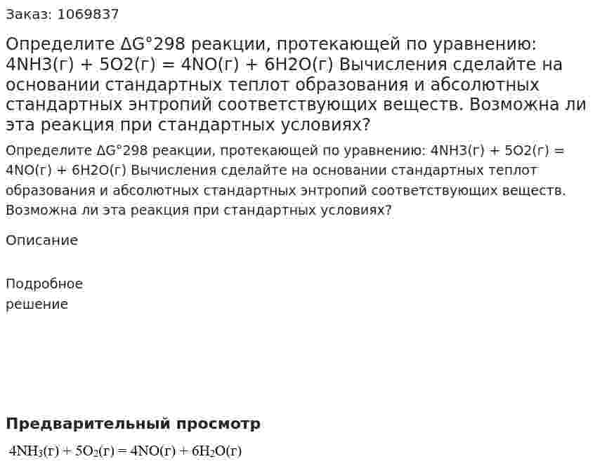 Определите ΔG°298 реакции, протекающей по уравнению:  4NH3(г) + 5О2(г) = 4NO(г) + 6Н2О(г)   Вычисления сделайте на основании стандартных теплот образования и абсолютных стандартных энтропий соответствующих веществ. Возможна ли эта реакция при стандартных условиях? 