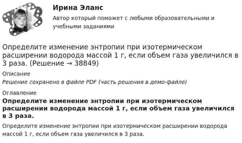     
          Описание
          Решение сохранено в файле PDF (часть решения в демо-файле) 
          Оглавление
          Определите изменение энтропии при изотермическом расширении водорода массой 1 г, если объем газа увеличился в 3 раза. 
            
            
            Определите значение, в котором выделенное слово использовано в предложении «С ОПРЕДЕЛЕННОЙ скоростью регулятор постоянно двигался»Определите изменение энтропии при изотермическом расширении водорода массой 1 г, если объем газа увеличился в 3 раза.Определите, какая максимальная сила может действовать на участок проводника с током I = 0,5 А длиной l = 0,5м в магнитном поле с индукцией B = 0,5 Тл.  Определите, как будет влиять увеличение радиуса скважины (от 0,1 до 0,5 м) на дебит.  Вариант 35Определите, какие из приведённых ситуаций содержат ошибки в организации консультативного дискурса и прокомментируйте их. Как нужно было бы разговаривать с клиентом правильно, какие техники стоило применить?Определите, какие из приведённых ситуаций содержат ошибки в организации консультативного дискурса и прокомментируйте их. Как нужно было бы разговаривать с клиентом правильно, какие техники стоило применить?. 2Определите, какие преступления могут быть совершены с двумя формами вины.Определите добротность колебательного контура, если собственная частота колебательного контура отличается на 5% от частоты свободных затухающих колебаний.Определите, до какого потенциала зарядится уединенный серебряный шарик при облучении его ультрафиолетовым светом длиной волны 208 нм. Работа выхода электронов из серебра A = 4,7 эВ.Определите долю собственного капитала в формировании оборотных активов, если коэффициент текущей ликвидности равен 2,5, а краткосрочные обязательства (КО) = 10.Определите ёмкость C батареи конденсаторов, изображённой на рис. Ёмкость каждого конденсатора Ci = 1 мкФ.Определите ёмкость конденсатора колебательного контура, если известно, что при индуктивности 50 мГн контур настроен в резонанс на электромагнитные колебания с длиной волны 300 м.Определите ёмкость конденсатора, сопротивление которого в цепи переменного тока частотой 50 Гц равно 103 Ом.Определите заряд, прошедший по проводу с сопротивлением 3 Ом при равномерном нарастании напряжение на концах провода от 2 до 4 В в течение 20 секунд.