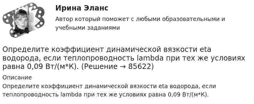      
            Описание
            Определите коэффициент динамической вязкости eta водорода, если теплопроводность lambda при тех же условиях равна 0,09 Вт/(м*К).   
            
            
            Определите количество элементов во множестве-степени P(A), если A=∅.Определите коэффициент динамической вязкости eta водорода, если теплопроводность lambda при тех же условиях равна 0,09 Вт/(м*К).Определите коэффициент оборачиваемости оборотных средств, длительность одного оборота, коэффициент загрузки оборотных средств. Полученные результаты проанализируйтеОпределите коэффициент отражения поверхности, если при энергетической освещенности Eэ = 50 Вт/м2 давление света оказалось равным 0,2 мкПа.Определите коэффициент теплопроводности l азота, находящегося в некотором объёме при температуре 280 К. Эффективный диаметр молекул азота примите равным 0,38 нм.Определите коэффициент теплопроводности азота, если коэффициент динамической вязкости для него при тех же условиях равен 10 мкПа·с.Определите коэффициенты, характеризующие движение основных производственных фондов. Стоимость основных производственных фондов на начало года 15 млн. руб. В течении года было введено 5,4 млн. руб., списано с баланса предприятия 2,7 млн.Определите, какие из приведённых ситуаций содержат ошибки в организации консультативного дискурса и прокомментируйте их. Как нужно было бы разговаривать с клиентом правильно, какие техники стоило применить?Определите, какие из приведённых ситуаций содержат ошибки в организации консультативного дискурса и прокомментируйте их. Как нужно было бы разговаривать с клиентом правильно, какие техники стоило применить?. 2Определите, какие преступления могут быть совершены с двумя формами вины.Определите, как изменится выручка предприятия, производящего товары эластичного спроса (Е больше 1), если ценовая политика предприятия ориентирована на повышение ценОпределите, каким отношением следования связаны предикаты P(x) = (│x│< 3) и Q(x) = (x² − 3x + 2 = 0) на множестве действительных чисел:Определите, какой объем хлора (л н.у.) хлора вступает в реакцию с гидроксидом калия в горячем водном растворе, если среди продуктов обнаружено 0,46 моль KCl.Определите, какую долю кинетической энергии теряет нейтрон при упругом столкновении с покоящимся атомом углерода 612C, если после столкновения частицы движутся вдоль одной прямой. Массу нейтрального атома углерода принять равной m = 19,9272•10-27 кг.