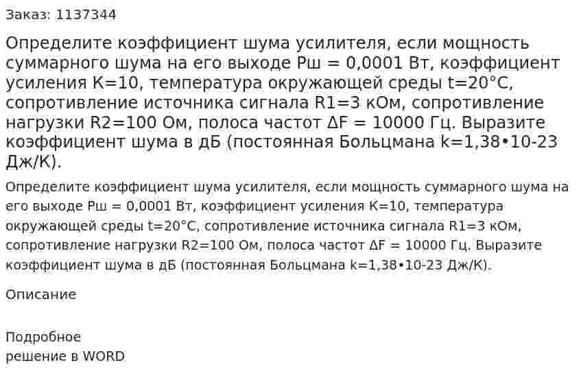 Определите коэффициент шума усилителя, если мощность суммарного шума на его выходе Рш = 0,0001 Вт, коэффициент усиления К=10, температура окружающей среды t=20°С, сопротивление источника сигнала R1=3 кОм, сопротивление нагрузки R2=100 Ом, полоса частот ΔF = 10000 Гц. Выразите коэффициент шума в дБ (постоянная Больцмана k=1,38•10-23 Дж/К). 