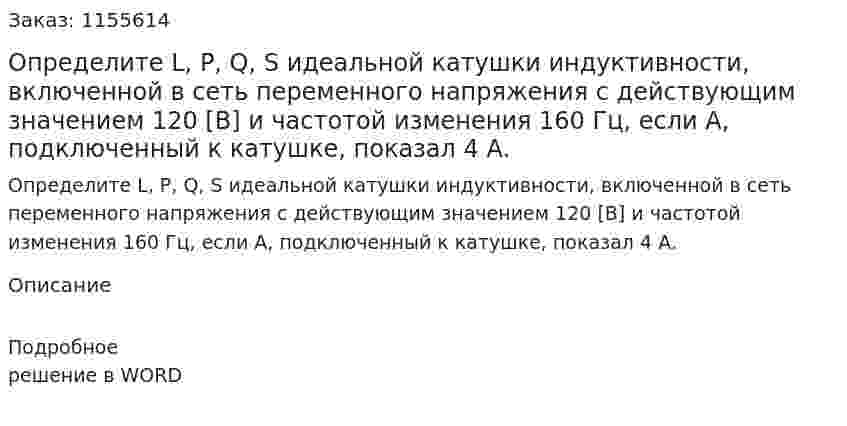 Определите L, P, Q, S идеальной катушки индуктивности, включенной в сеть переменного напряжения с действующим значением 120 [В] и частотой изменения 160 Гц, если А, подключенный к катушке, показал 4 А. 