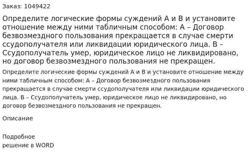 Определите логические формы суждений А и В и установите отношение между ними табличным способом:  А – Договор безвозмездного пользования прекращается в случае смерти ссудополучателя или ликвидации юридического лица.  В – Ссудополучатель умер, юридическое лицо не ликвидировано, но договор безвозмездного пользования не прекращен. 