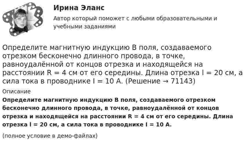     
            Описание
            Определите магнитную индукцию B поля, создаваемого отрезком бесконечно длинного провода, в точке, равноудалённой от концов отрезка и находящейся на расстоянии R = 4 см от его середины. Длина отрезка l = 20 см, а сила тока в проводнике I = 10 А.(полное условие в демо-файлах)   
            
            
            Определите магнитную индукцию BA на оси тонкого проволочного кольца радиусом R = 10 см, в точке, расположенной на расстоянии d = 20 см от центра кольца, если при протекании тока по кольцу индукция магнитного поля в центре кольца B0 = 50 мкТл.Определите магнитную индукцию B поля, создаваемого отрезком бесконечно длинного провода, в точке, равноудалённой от концов отрезка и находящейся на расстоянии R = 4 см от его середины. Длина отрезка l = 20 см, а сила тока в проводнике I = 10 А.Определите магнитную индукцию в центре кругового проволочного витка радиусом R = 10 см, по которому течёт ток I = 1 А.Определите магнитную индукцию на оси тонкого проволочного кольца радиусом 10 см в точке, расположенной на расстоянии 25 см от центра кольца, если сила тока, текущего по кольцу, равна 10 А.Определите магнитный поток Ф, пронизывающий соленоид, если его длина l = 30 см и магнитный момент pm = 0,4 А·м2.Определите максимально возможное значение среднего тока нагрузки I0 в тиристорном однополупериодном выпрямителе Выберите один ответ: a.I0 = 0,237 Im b.I0 =0,636 Im c.I0 = 0,827 Im d.нет правильного ответа e.I0 = 0,318 ImОпределите максимальное значение скорости автомобиля при движении на повороте по дуге окружности радиусом 50 м, если максимальное значение коэффициента трения покоя шин на шоссе равно 0,4.Определите коэффициент оборачиваемости оборотных средств, длительность одного оборота, коэффициент загрузки оборотных средств. Полученные результаты проанализируйтеОпределите коэффициент отражения поверхности, если при энергетической освещенности Eэ = 50 Вт/м2 давление света оказалось равным 0,2 мкПа.Определите коэффициент теплопроводности l азота, находящегося в некотором объёме при температуре 280 К. Эффективный диаметр молекул азота примите равным 0,38 нм.Определите коэффициент теплопроводности азота, если коэффициент динамической вязкости для него при тех же условиях равен 10 мкПа·с.Определите коэффициенты, характеризующие движение основных производственных фондов. Стоимость основных производственных фондов на начало года 15 млн. руб. В течении года было введено 5,4 млн. руб., списано с баланса предприятия 2,7 млн.Определите коэффициент эластичности спроса на электробатарейки, продаваемые по цене 5 руб. за штуку. В среднем за неделю магазин продаёт их 15 штук. Если снизить цену на батарейки до 4,3 руб., то, по мнению продавцаОпределите логический порядок основных этапов жизненного цикла организации.