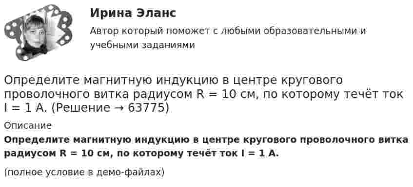     
            Описание
            Определите магнитную индукцию в центре кругового проволочного витка радиусом R = 10 см, по которому течёт ток I = 1 А.(полное условие в демо-файлах)   
            
            
            Определите магнитную индукцию B поля, создаваемого отрезком бесконечно длинного провода, в точке, равноудалённой от концов отрезка и находящейся на расстоянии R = 4 см от его середины. Длина отрезка l = 20 см, а сила тока в проводнике I = 10 А.Определите магнитную индукцию в центре кругового проволочного витка радиусом R = 10 см, по которому течёт ток I = 1 А.Определите магнитную индукцию на оси тонкого проволочного кольца радиусом 10 см в точке, расположенной на расстоянии 25 см от центра кольца, если сила тока, текущего по кольцу, равна 10 А.Определите магнитный поток Ф, пронизывающий соленоид, если его длина l = 30 см и магнитный момент pm = 0,4 А·м2.Определите максимально возможное значение среднего тока нагрузки I0 в тиристорном однополупериодном выпрямителе Выберите один ответ: a.I0 = 0,237 Im b.I0 =0,636 Im c.I0 = 0,827 Im d.нет правильного ответа e.I0 = 0,318 ImОпределите максимальное значение скорости автомобиля при движении на повороте по дуге окружности радиусом 50 м, если максимальное значение коэффициента трения покоя шин на шоссе равно 0,4.Определите максимальную скорость фотоэлектронов, вырываемых с поверхности металла, если фототок прекращается при приложении задерживающего напряжения U0=3,7 В. Ответ дать в километрах в секунду.Определите коэффициент отражения поверхности, если при энергетической освещенности Eэ = 50 Вт/м2 давление света оказалось равным 0,2 мкПа.Определите коэффициент теплопроводности l азота, находящегося в некотором объёме при температуре 280 К. Эффективный диаметр молекул азота примите равным 0,38 нм.Определите коэффициент теплопроводности азота, если коэффициент динамической вязкости для него при тех же условиях равен 10 мкПа·с.Определите коэффициенты, характеризующие движение основных производственных фондов. Стоимость основных производственных фондов на начало года 15 млн. руб. В течении года было введено 5,4 млн. руб., списано с баланса предприятия 2,7 млн.Определите коэффициент эластичности спроса на электробатарейки, продаваемые по цене 5 руб. за штуку. В среднем за неделю магазин продаёт их 15 штук. Если снизить цену на батарейки до 4,3 руб., то, по мнению продавцаОпределите логический порядок основных этапов жизненного цикла организации.Определитель системы трех линейных неоднородных уравнений с тремя неизвестными равен 5. Это означает, что: