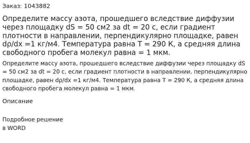 Определите массу азота, прошедшего вследствие диффузии через площадку  dS = 50 см2 за dt = 20 с, если градиент плотности в направлении, перпендикулярно площадке, равен dρ/dx =1 кг/м4. Температура равна T = 290 К, а средняя длина свободного пробега молекул равна  = 1 мкм. 