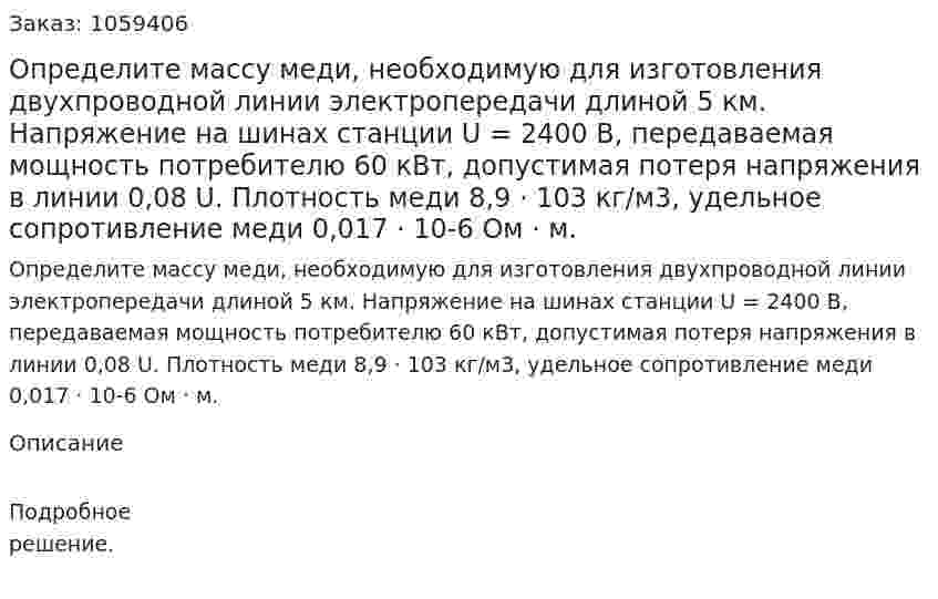Определите массу меди, необходимую для изготовления двухпроводной линии электропередачи длиной 5 км. Напряжение на шинах станции U = 2400 В, передаваемая мощность потребителю 60 кВт, допустимая потеря напряжения в линии 0,08 U. Плотность меди 8,9 · 103 кг/м3, удельное сопротивление меди 0,017 · 10-6 Ом · м. 