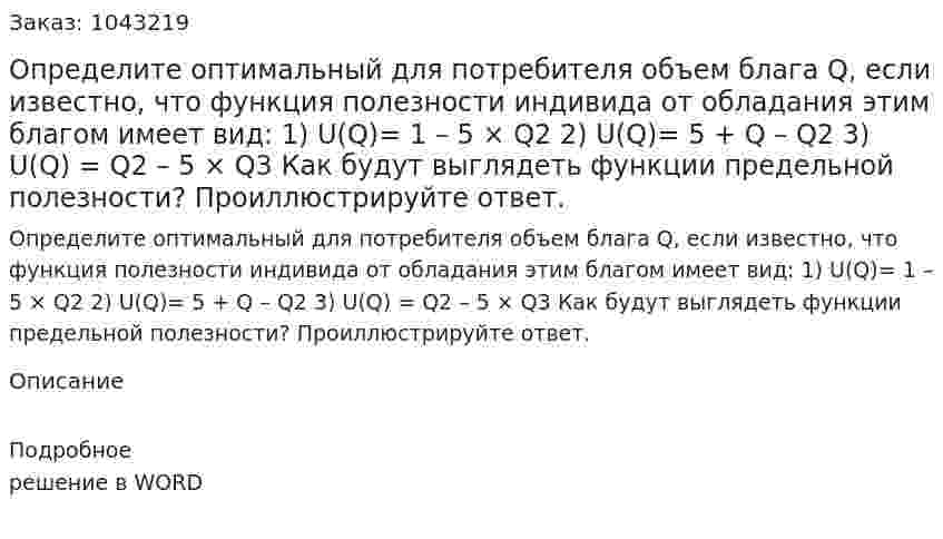 Определите оптимальный для потребителя объем блага Q, если известно, что функция полезности индивида от обладания этим благом имеет вид:  1) U(Q)= 1 – 5 × Q2  2) U(Q)= 5 + Q – Q2 3) U(Q) = Q2 – 5 × Q3 Как будут выглядеть функции предельной полезности? Проиллюстрируйте ответ. 