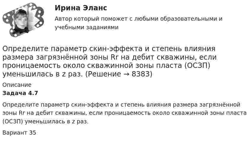      
          Описание
          Задача 4.7         Определите параметр скин-эффекта и степень влияния размера загрязнённой зоны Rr на дебит скважины, если проницаемость около скважинной зоны пласта (ОСЗП) уменьшилась в z раз.Вариант 35  
            
            
            Определите отпускную цену предприятия, оптово-отпускную оптовой торговли, розничную цену на основании следующих данных.Определите параметр скин-эффекта и степень влияния размера загрязнённой зоны Rr на дебит скважины, если проницаемость около скважинной зоны пласта (ОСЗП) уменьшилась в z раз.Определите первоначальную стоимость ОПФ на конец года, сумму амортизации за год, остаточную стоимость ОПФ на конец года. Определите передаточное сопротивление электронной схемы по ее обобщенному сигнальному U-графу, если Uвых=U4.Определите переменные издержки единицы продукции (руб.), при условии, что точка безубыточности равна 500 ед., годовая сумма постоянных издержек составляет 70000 руб., цена продукции – 200 руб.Определите период T колебаний стержня длиной L = 30 см около горизонтальной оси, перпендикулярной стержню и проходящей через его конец.Определите период T колебаний стержня длиной L = 30 см около горизонтальной оси, перпендикулярной стержню и проходящей через его конец.Определите ожидаемую доходность проекта и оцените риск при помощи среднего квадратического отклонения и коэффициента вариации.Определите оптовую цену предприятия изготовителя если цена DDP составляет 2500 тыс. руб.:Определите оптовую цену предприятия и прибыль предприятия в расчете на одно изделие, если: розничная цена изделия – 200 руб.; налог на добавленную стоимость – 40 руб.; наценка посреднической организации – 20 руб.; торговая скидка – 15 %Определите относительную молекулярную и молярную массу гелия (He), азота (N2), озона (O3), метана (CH4), серной кислоты (H2SO4).Определите относительную молекулярную массу Mr газа, если при температу-ре T = 154 К и давлении p = 2,8 МПа он имеет плотность r = 6,1 кг/м3.Определите отношение n1/n2 концентраций свободных электронов  при температуре T = 0 К в литии и цезии.Определите отношение величины релятивистского и классического импульсов электрона при скорости его, равной 0,96с.
