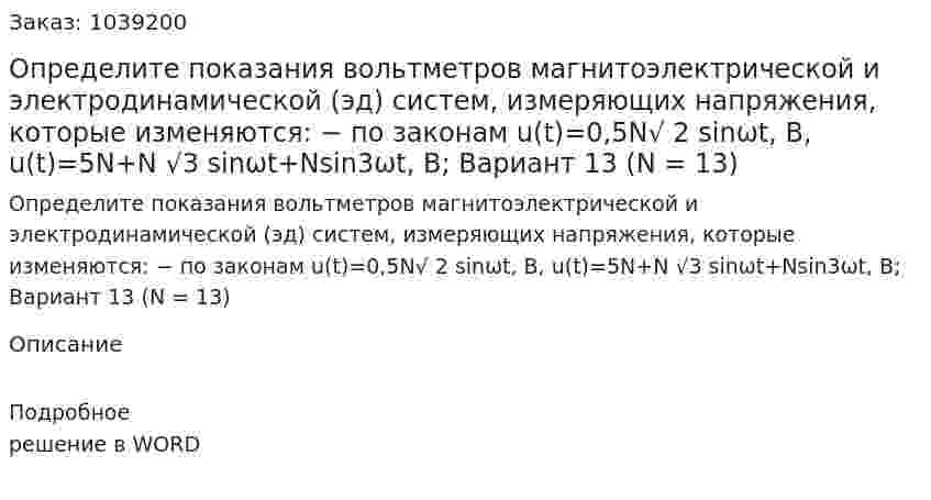 Определите показания вольтметров магнитоэлектрической и электродинамической (эд) систем, измеряющих напряжения, которые изменяются: − по законам u(t)=0,5N√ 2 sinωt, B, u(t)=5N+N √3 sinωt+Nsin3ωt, В; Вариант 13 (N = 13) 